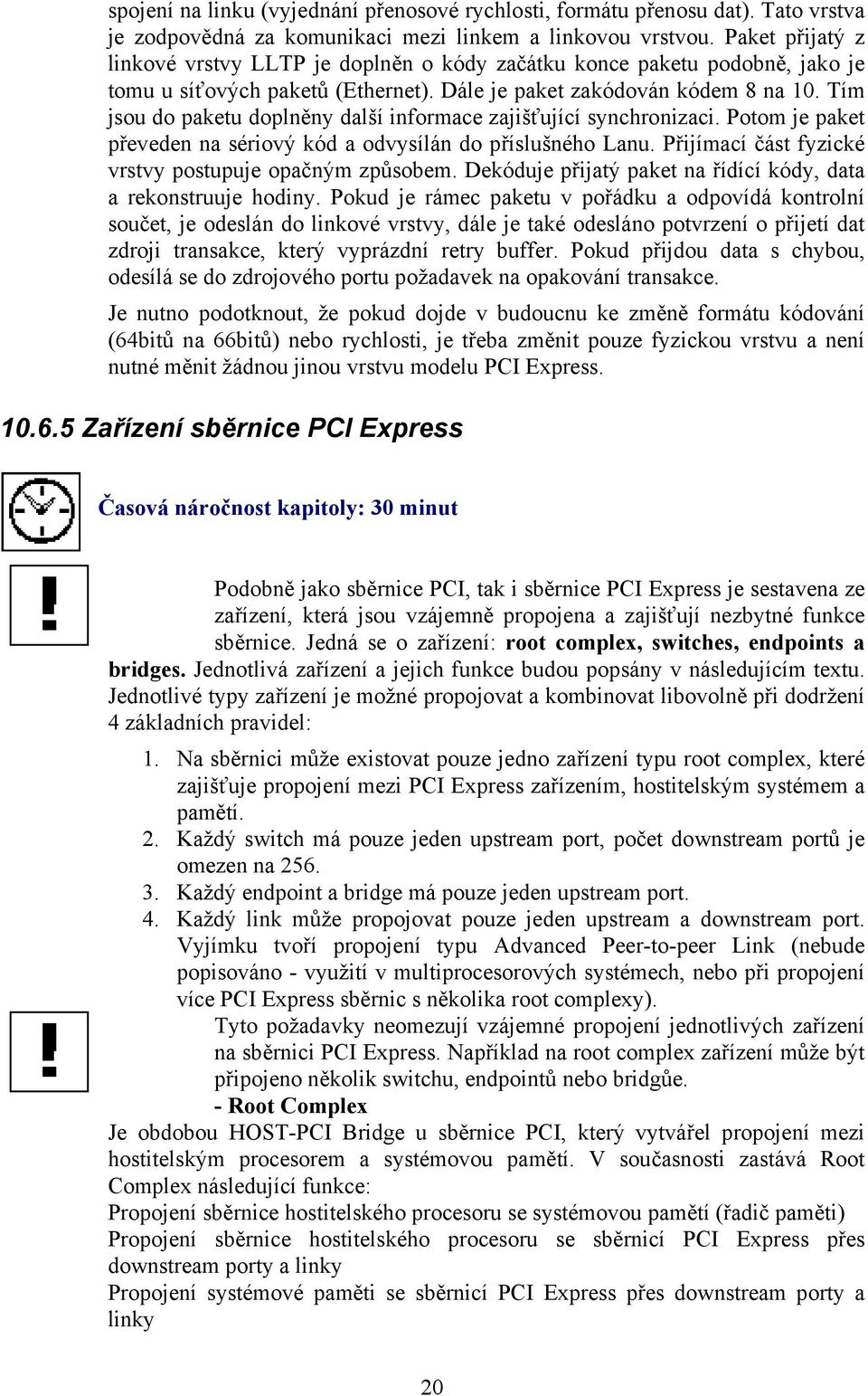 Tím jsou do paketu doplněny další informace zajišťující synchronizaci. Potom je paket převeden na sériový kód a odvysílán do příslušného Lanu. Přijímací část fyzické vrstvy postupuje opačným způsobem.