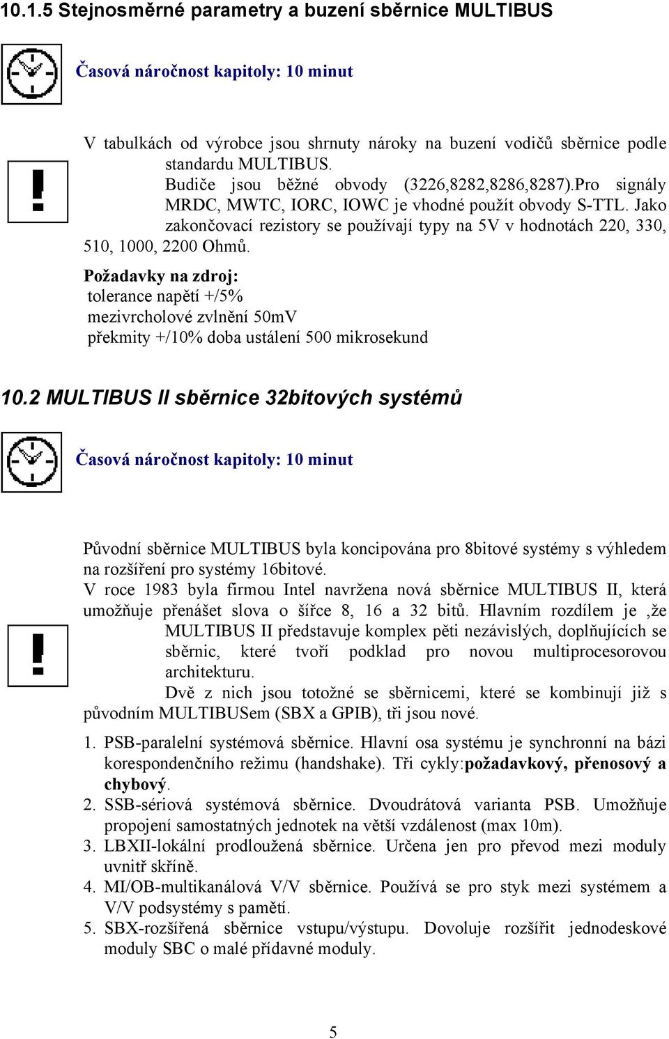 Jako zakončovací rezistory se používají typy na 5V v hodnotách 220, 330, 510, 1000, 2200 Ohmů.