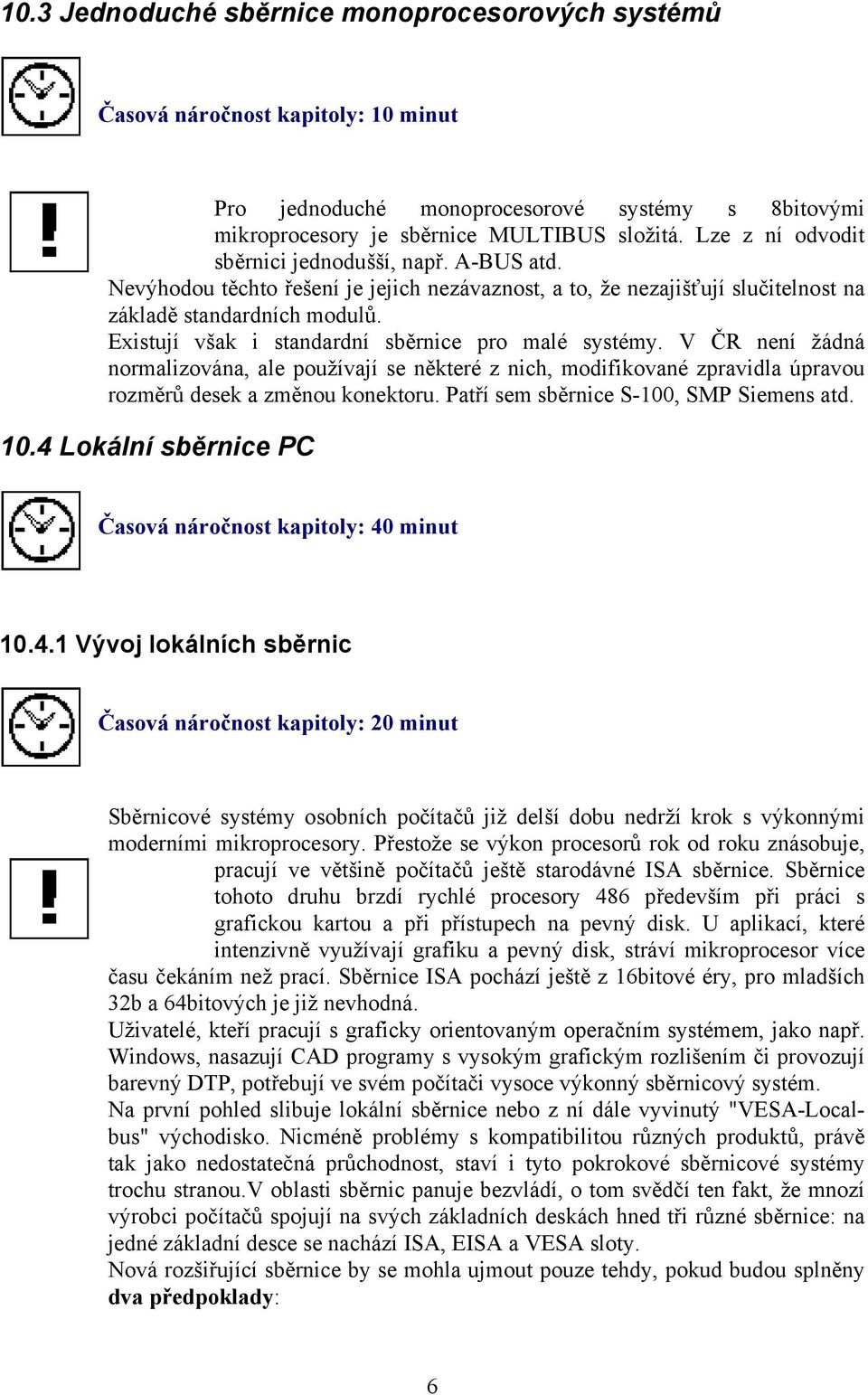 Existují však i standardní sběrnice pro malé systémy. V ČR není žádná normalizována, ale používají se některé z nich, modifikované zpravidla úpravou rozměrů desek a změnou konektoru.