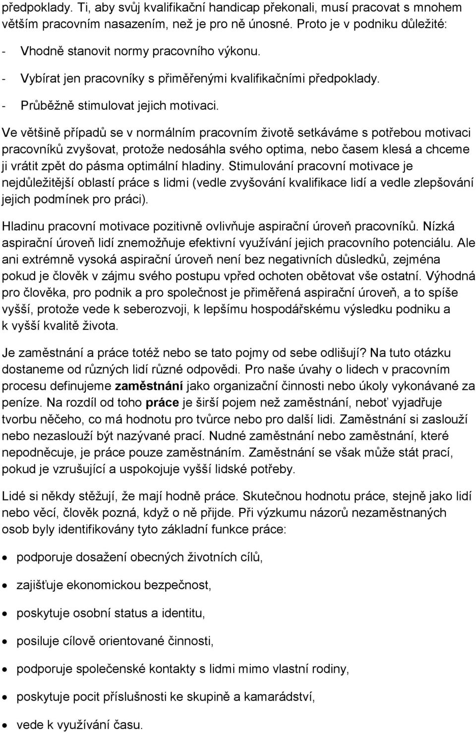 Ve většině případů se v normálním pracovním životě setkáváme s potřebou motivaci pracovníků zvyšovat, protože nedosáhla svého optima, nebo časem klesá a chceme ji vrátit zpět do pásma optimální