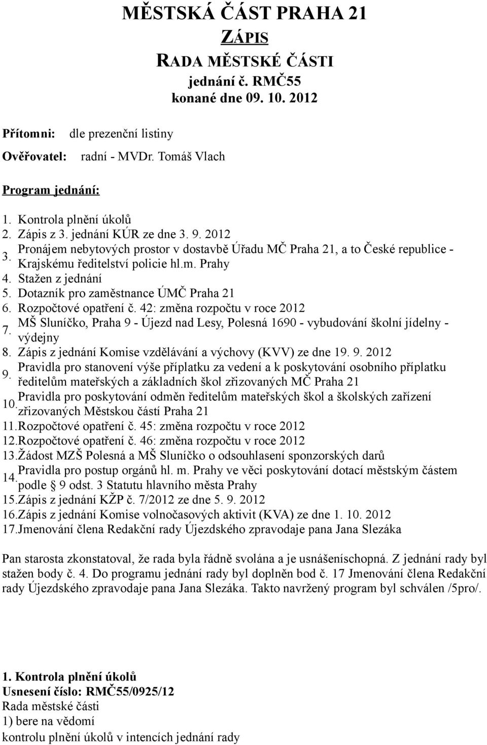 Stažen z jednání 5. Dotazník pro zaměstnance ÚMČ Praha 21 6. Rozpočtové opatření č. 42: změna rozpočtu v roce 2012 MŠ Sluníčko, Praha 9 - Újezd nad Lesy, Polesná 1690 - vybudování školní jídelny - 7.