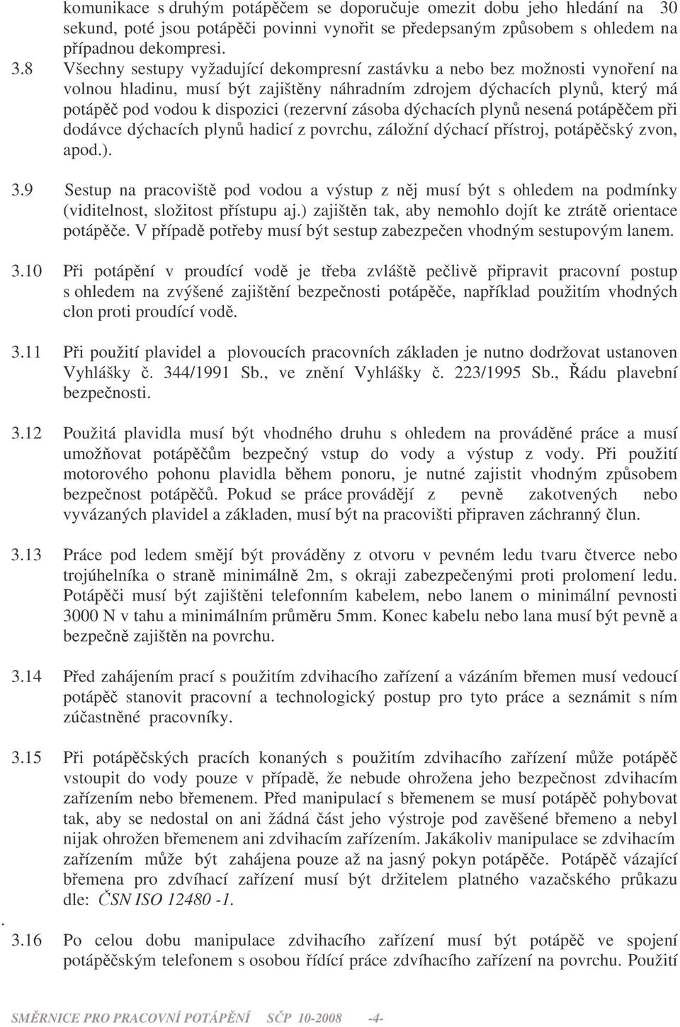 8 Všechny sestupy vyžadující dekompresní zastávku a nebo bez možnosti vynoení na volnou hladinu, musí být zajištny náhradním zdrojem dýchacích plyn, který má potáp pod vodou k dispozici (rezervní