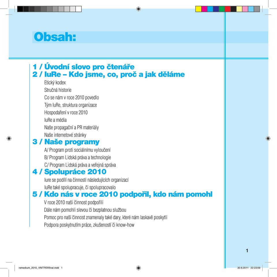 / Spolupráce 2010 Iure se podílí na činnosti následujících organizací IuRe také spolupracuje, či spolupracovalo 5 / Kdo nás v roce 2010 podpořil, kdo nám pomohl V roce 2010 naši činnost podpořili