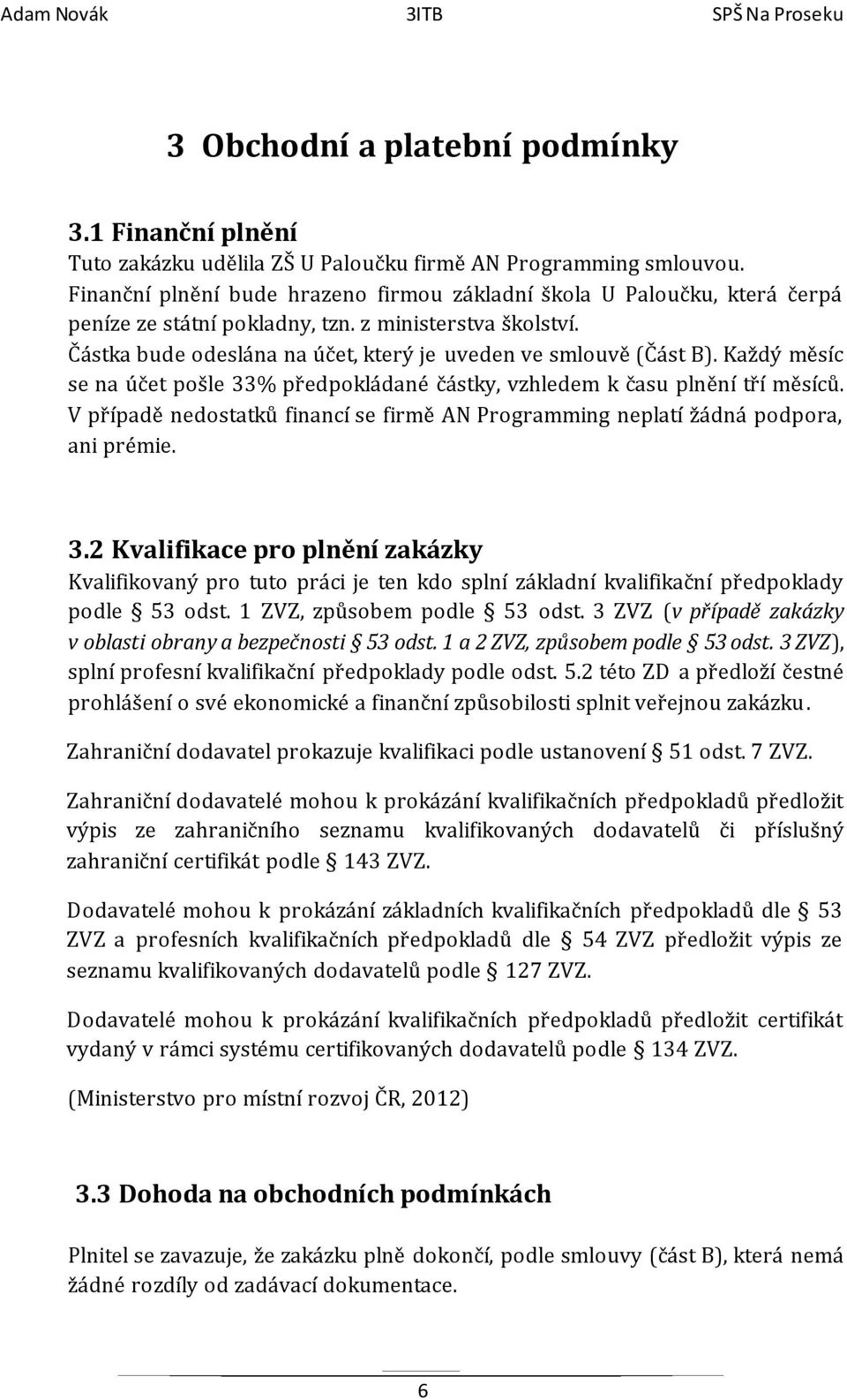 Každý měsíc se na účet pošle 33% předpokládané částky, vzhledem k času plnění tří měsíců. V případě nedostatků financí se firmě AN Programming neplatí žádná podpora, ani prémie. 3.2 Kvalifikace pro plnění zakázky Kvalifikovaný pro tuto práci je ten kdo splní základní kvalifikační předpoklady podle 53 odst.