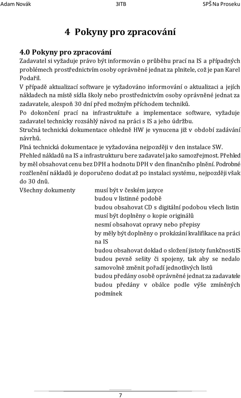 V případě aktualizací software je vyžadováno informování o aktualizaci a jejích nákladech na místě sídla školy nebo prostřednictvím osoby oprávněné jednat za zadavatele, alespoň 30 dní před možným