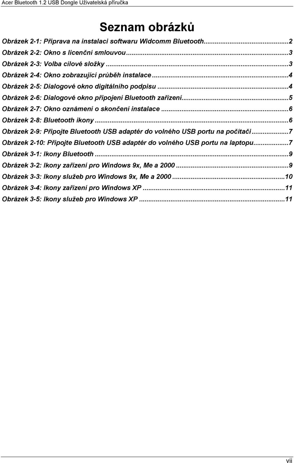 ..5 Obrázek 2-7: Okno oznámení o skončení instalace...6 Obrázek 2-8: Bluetooth ikony...6 Obrázek 2-9: Připojte Bluetooth USB adaptér do volného USB portu na počítači.