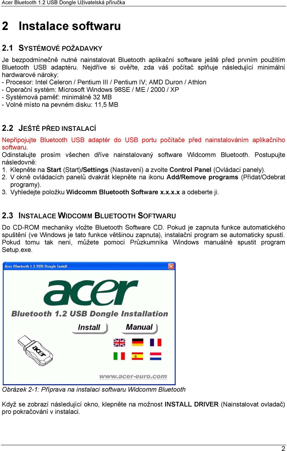 / ME / 2000 / XP - Systémová paměť: minimálně 32 MB - Volné místo na pevném disku: 11,5 MB 2.