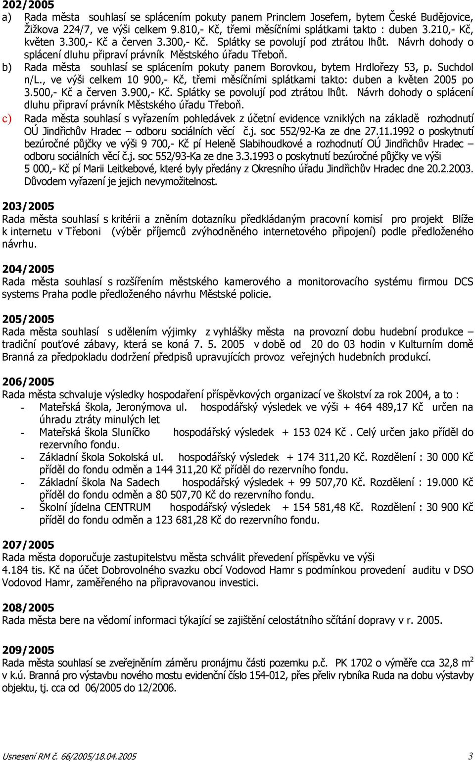 b) Rada města souhlasí se splácením pokuty panem Borovkou, bytem Hrdlořezy 53, p. Suchdol n/l., ve výši celkem 10 900,- Kč, třemi měsíčními splátkami takto: duben a květen 2005 po 3.