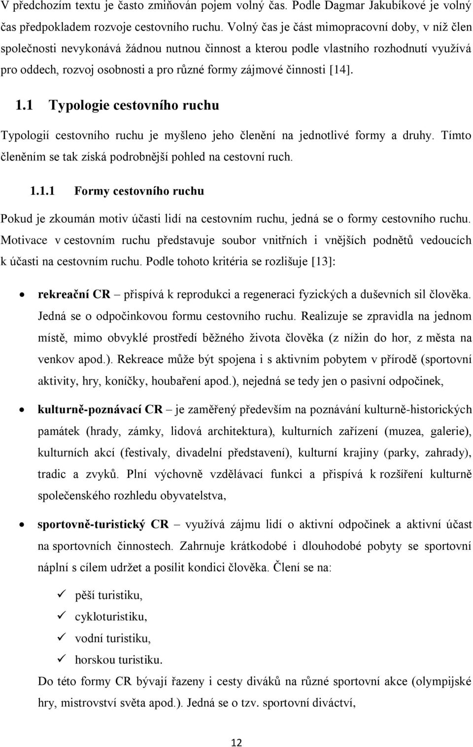 činnosti [14]. 1.1 Typologie cestovního ruchu Typologií cestovního ruchu je myšleno jeho členění na jednotlivé formy a druhy. Tímto členěním se tak získá podrobnější pohled na cestovní ruch. 1.1.1 Formy cestovního ruchu Pokud je zkoumán motiv účasti lidí na cestovním ruchu, jedná se o formy cestovního ruchu.