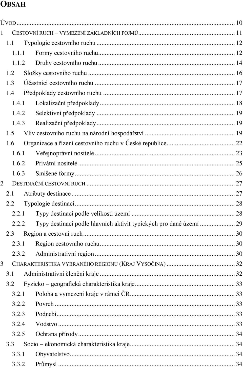 4.3 Realizační předpoklady... 19 1.5 Vliv cestovního ruchu na národní hospodářství... 19 1.6 Organizace a řízení cestovního ruchu v České republice... 22 1.6.1 Veřejnoprávní nositelé... 23 1.6.2 Privátní nositelé.