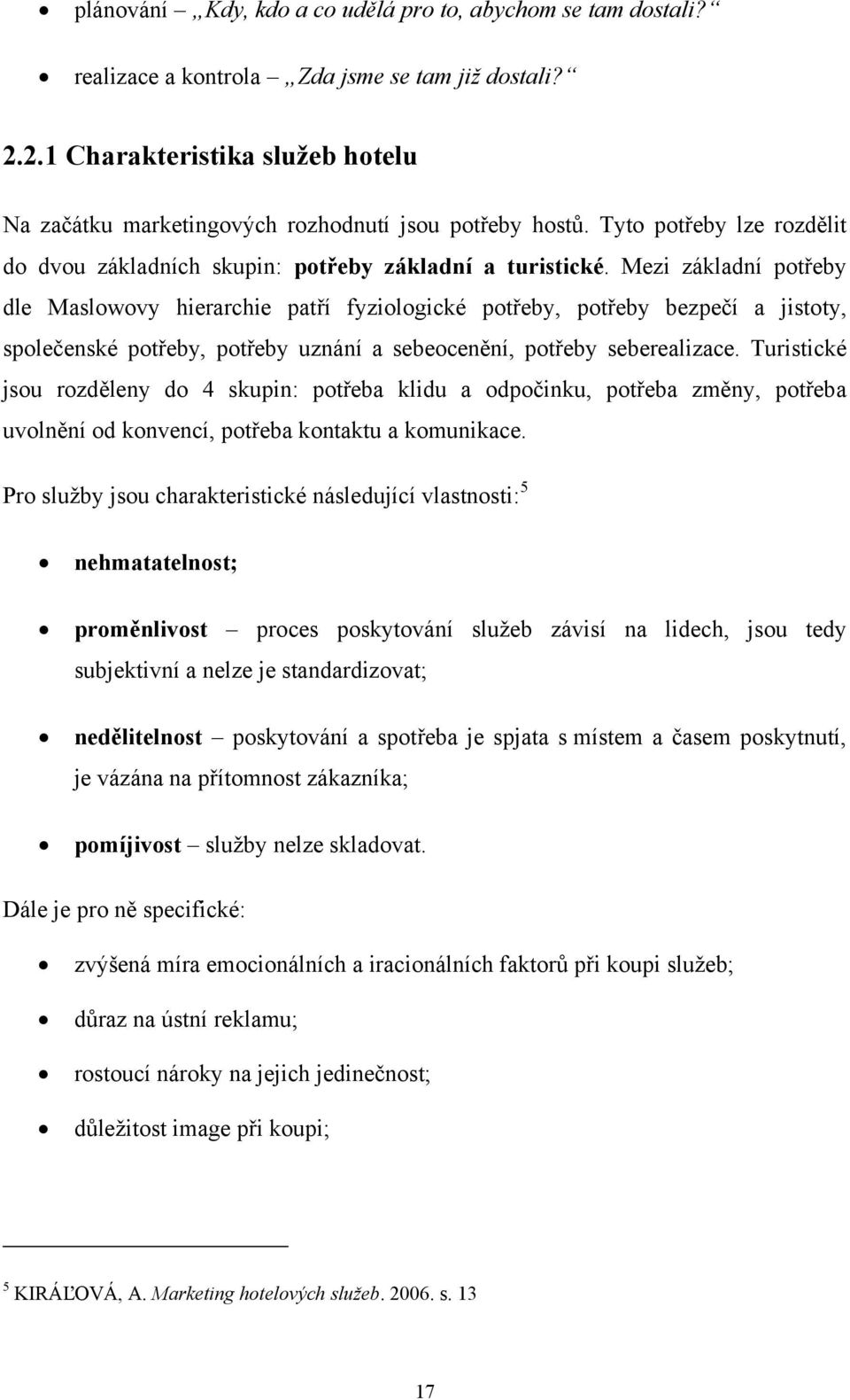 Mezi základní potřeby dle Maslowovy hierarchie patří fyziologické potřeby, potřeby bezpečí a jistoty, společenské potřeby, potřeby uznání a sebeocenění, potřeby seberealizace.