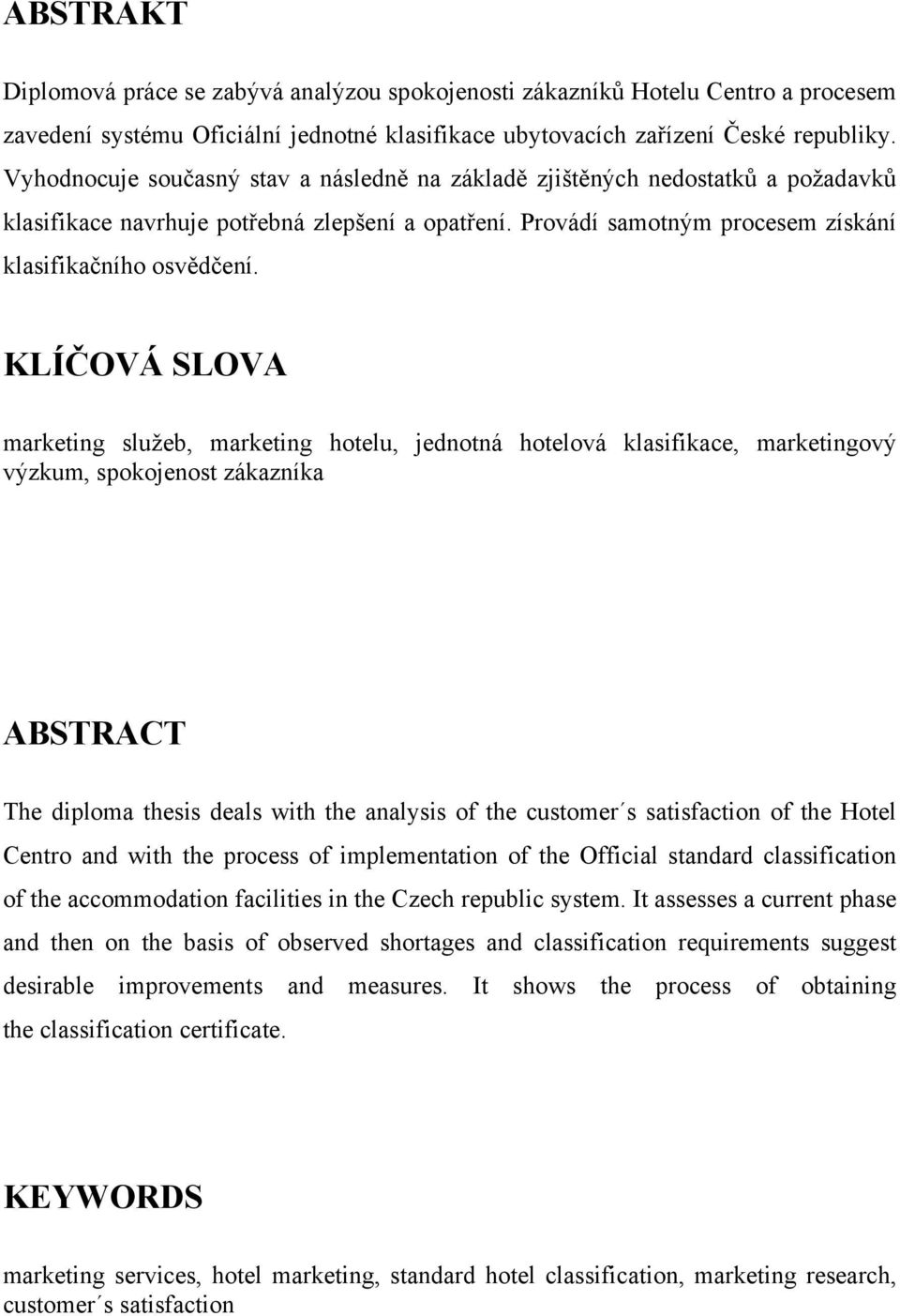 KLÍČOVÁ SLOVA marketing služeb, marketing hotelu, jednotná hotelová klasifikace, marketingový výzkum, spokojenost zákazníka ABSTRACT The diploma thesis deals with the analysis of the customer s