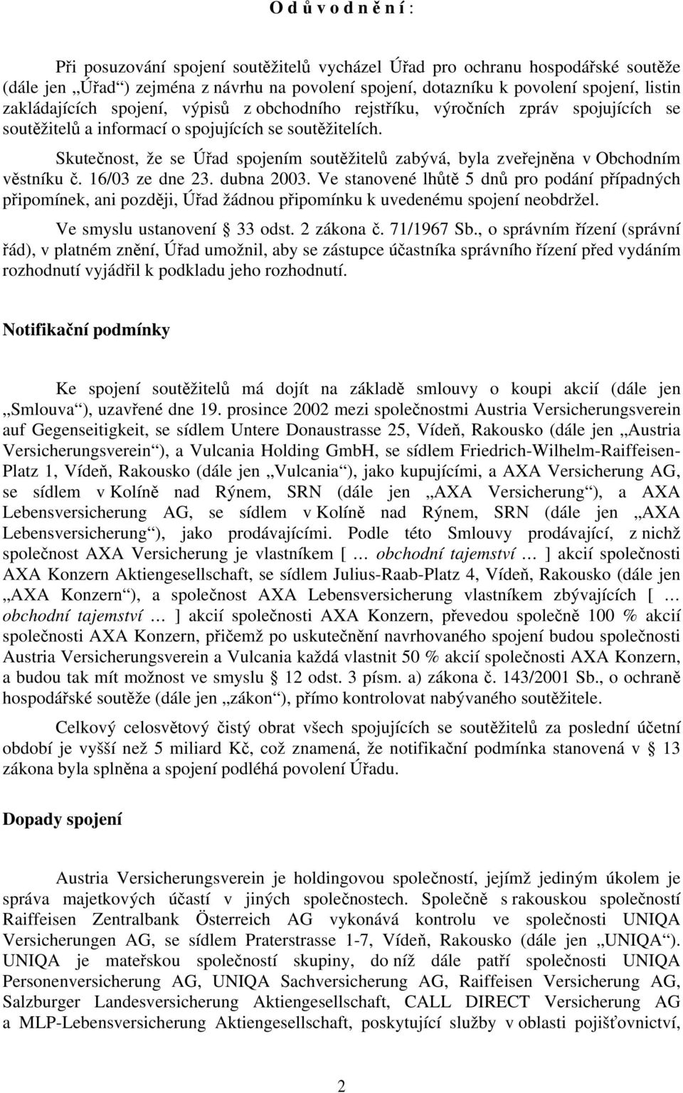 Skutečnost, že se Úřad spojením soutěžitelů zabývá, byla zveřejněna v Obchodním věstníku č. 16/03 ze dne 23. dubna 2003.