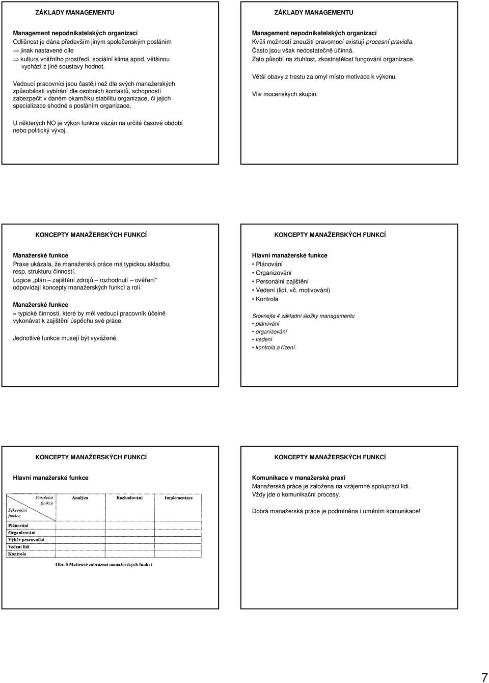 Vedoucí pracovníci jsou častěji než dle svých manažerských způsobilostí vybírání dle osobních kontaktů, schopností zabezpečit v daném okamžiku stabilitu organizace, či jejich specializace shodné s