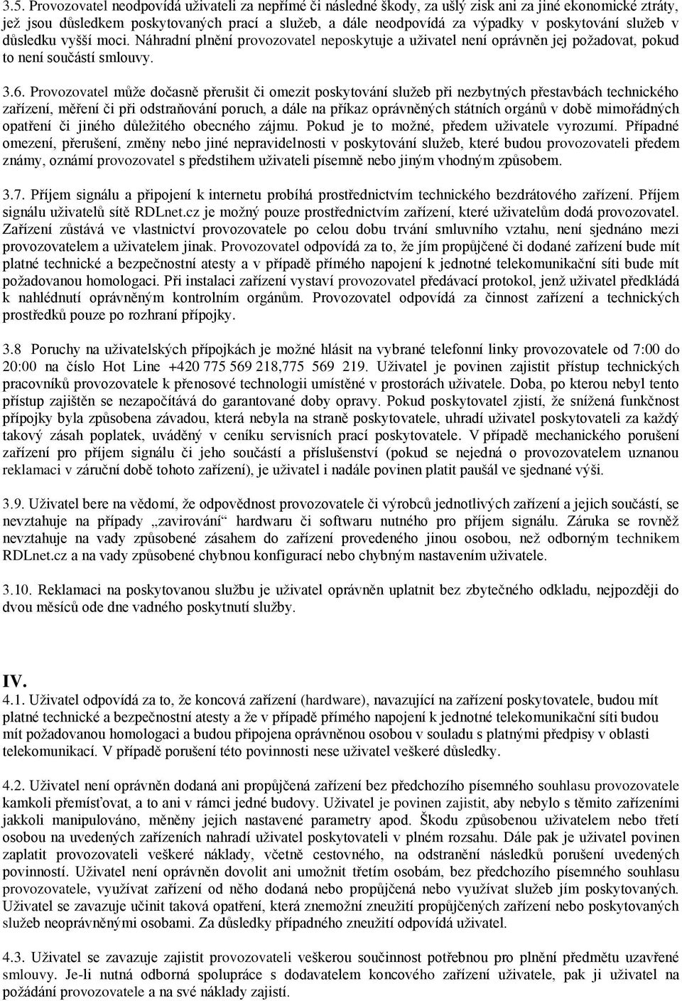 Provozovatel může dočasně přerušit či omezit poskytování služeb při nezbytných přestavbách technického zařízení, měření či při odstraňování poruch, a dále na příkaz oprávněných státních orgánů v době