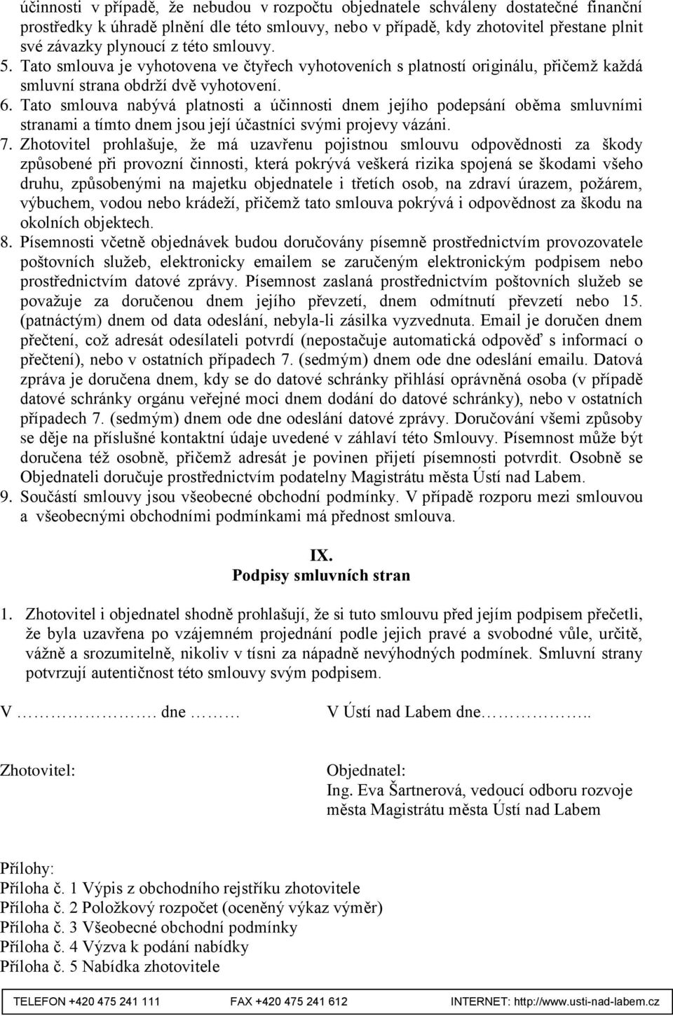 Tato smlouva nabývá platnosti a účinnosti dnem jejího podepsání oběma smluvními stranami a tímto dnem jsou její účastníci svými projevy vázáni. 7.