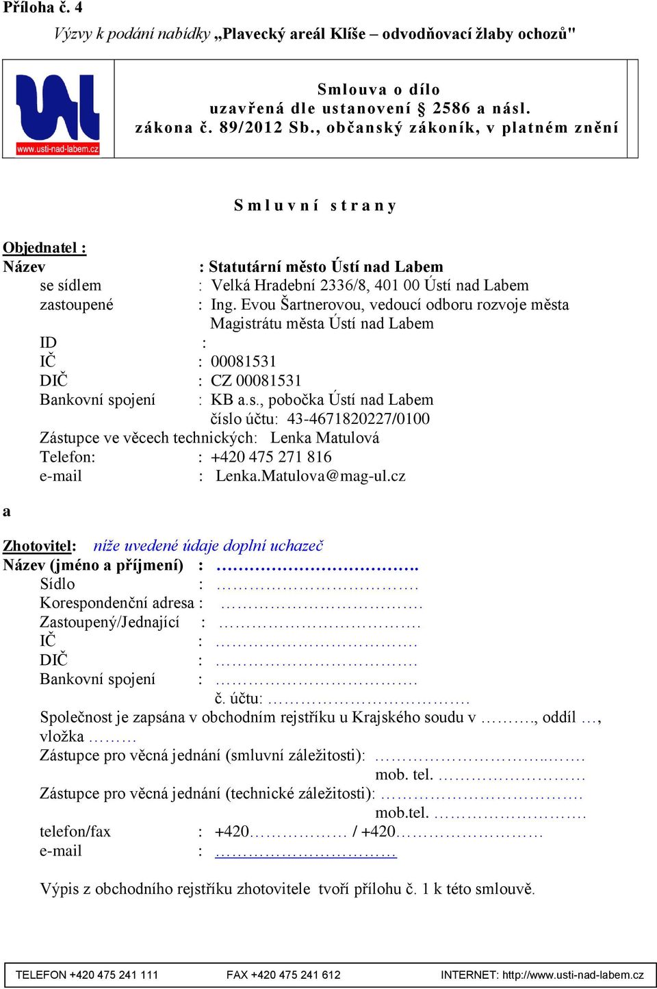 Hradební 2336/8, 401 00 Ústí nad Labem : Ing. Evou Šartnerovou, vedoucí odboru rozvoje města Magistrátu města Ústí nad Labem : KB a.s., pobočka Ústí nad Labem číslo účtu: 43-4671820227/0100 Zástupce ve věcech technických: Lenka Matulová Telefon: : +420 475 271 816 e-mail : Lenka.
