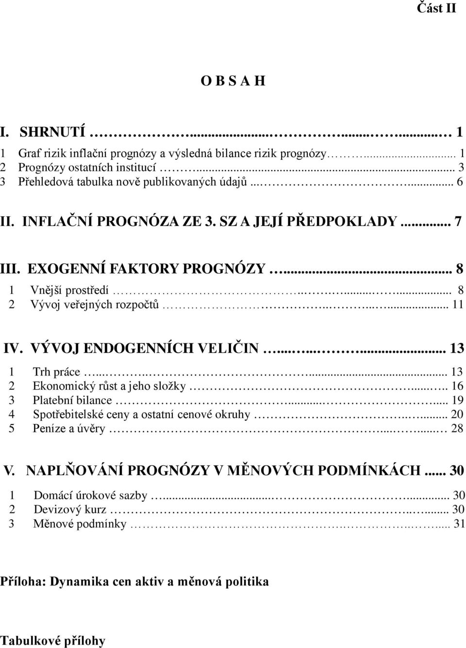 VÝVOJ ENDOGENNÍCH VELIČIN......... 13 1 Trh práce........ 13 2 Ekonomický růst a jeho složky..... 16 3 Platební bilance...... 19 4 Spotřebitelské ceny a ostatní cenové okruhy.