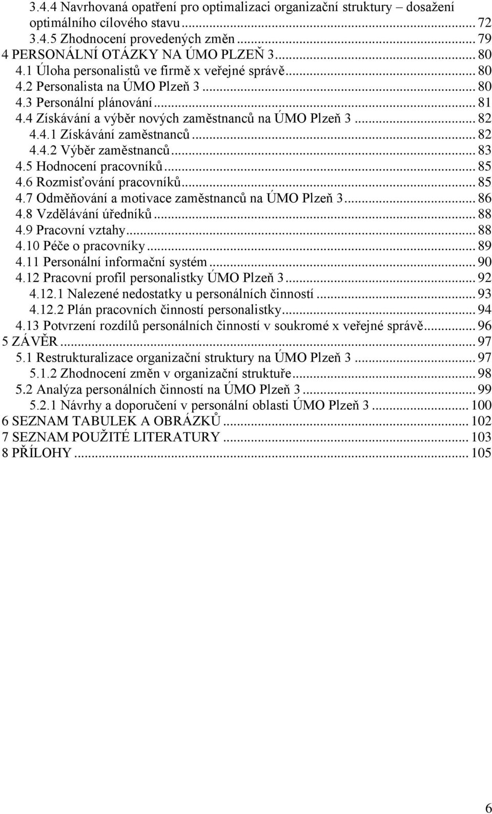 .. 82 4.4.2 Výběr zaměstnanců... 83 4.5 Hodnocení pracovníků... 85 4.6 Rozmisťování pracovníků... 85 4.7 Odměňování a motivace zaměstnanců na ÚMO Plzeň 3... 86 4.8 Vzdělávání úředníků... 88 4.