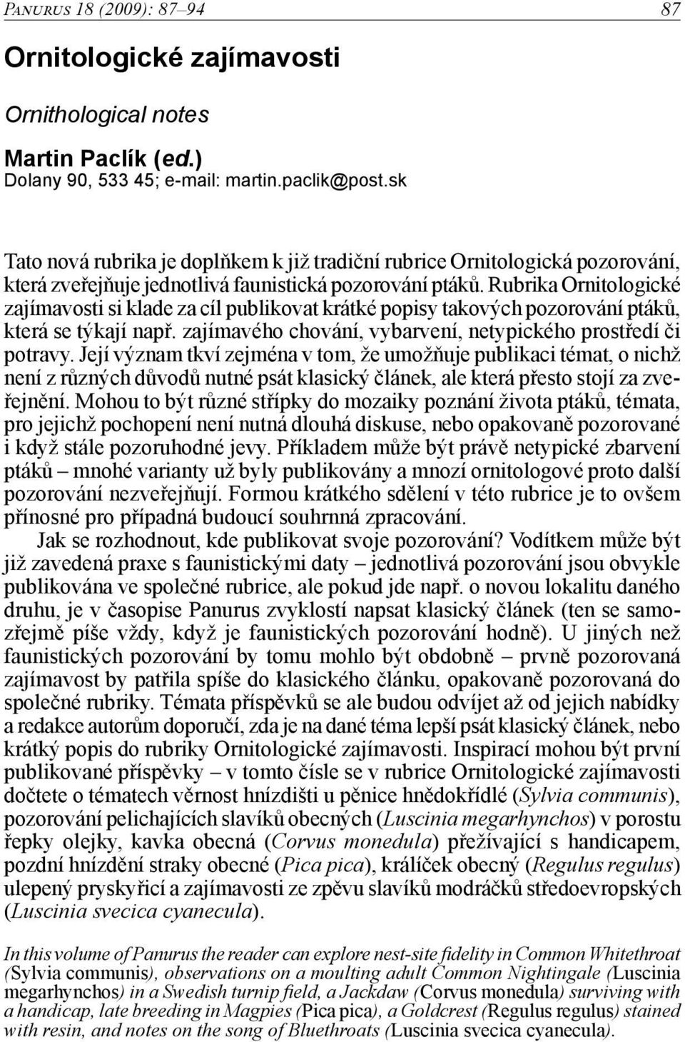 Rubrika Ornitologické zajímavosti si klade za cíl publikovat krátké popisy takových pozorování ptáků, která se týkají např. zajímavého chování, vybarvení, netypického prostředí či potravy.