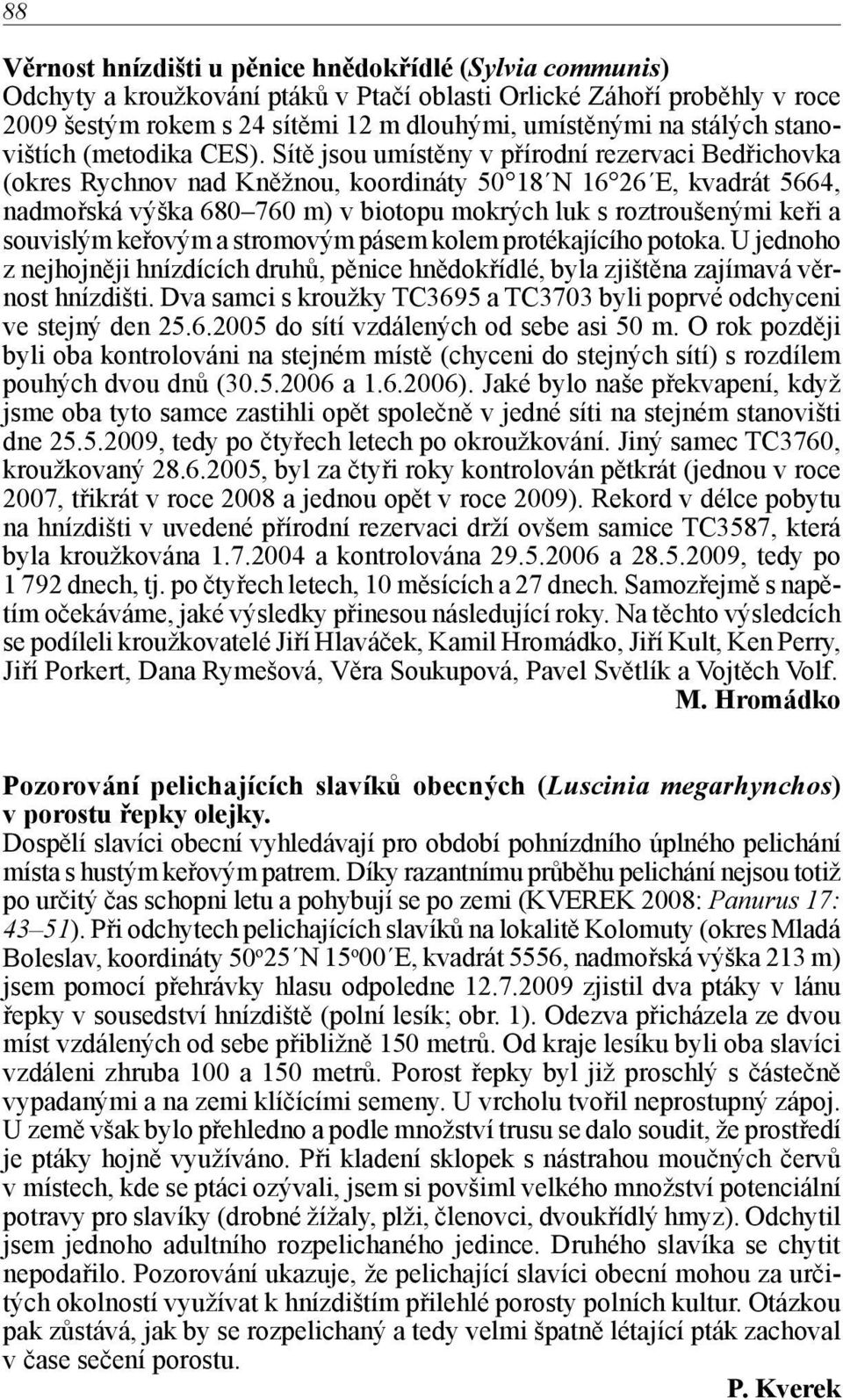 Sítě jsou umístěny v přírodní rezervaci Bedřichovka (okres Rychnov nad Kněžnou, koordináty 50 18 N 16 26 E, kvadrát 5664, nadmořská výška 680 760 m) v biotopu mokrých luk s roztroušenými keři a