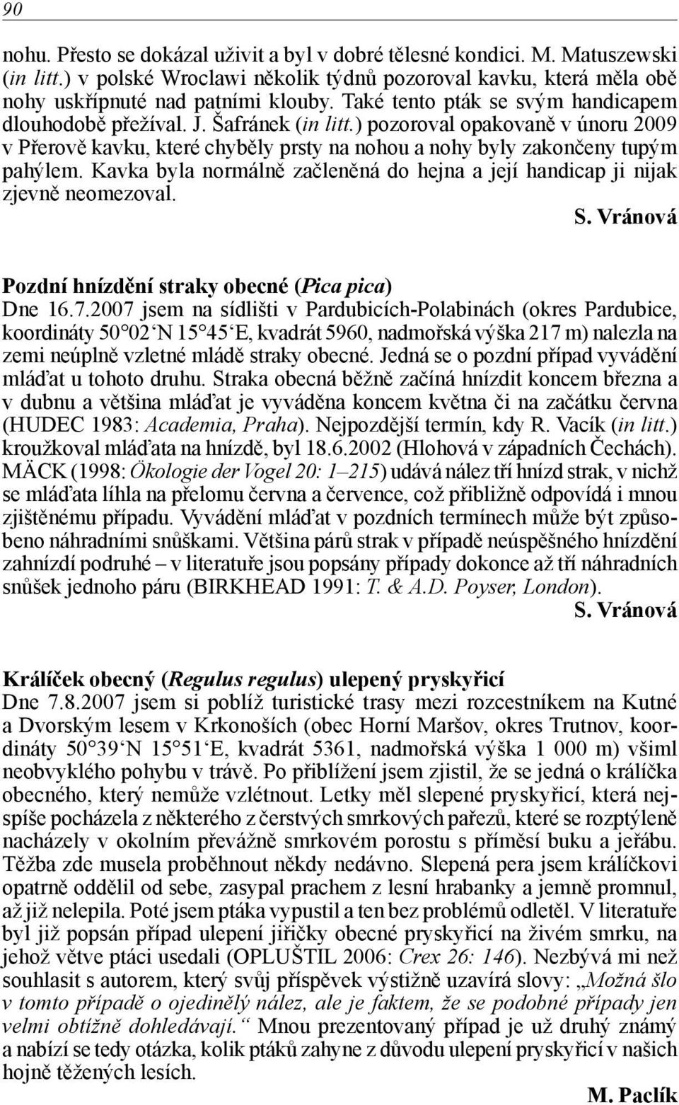 Kavka byla normálně začleněná do hejna a její handicap ji nijak zjevně neomezoval. S. Vránová Pozdní hnízdění straky obecné (Pica pica) Dne 16.7.