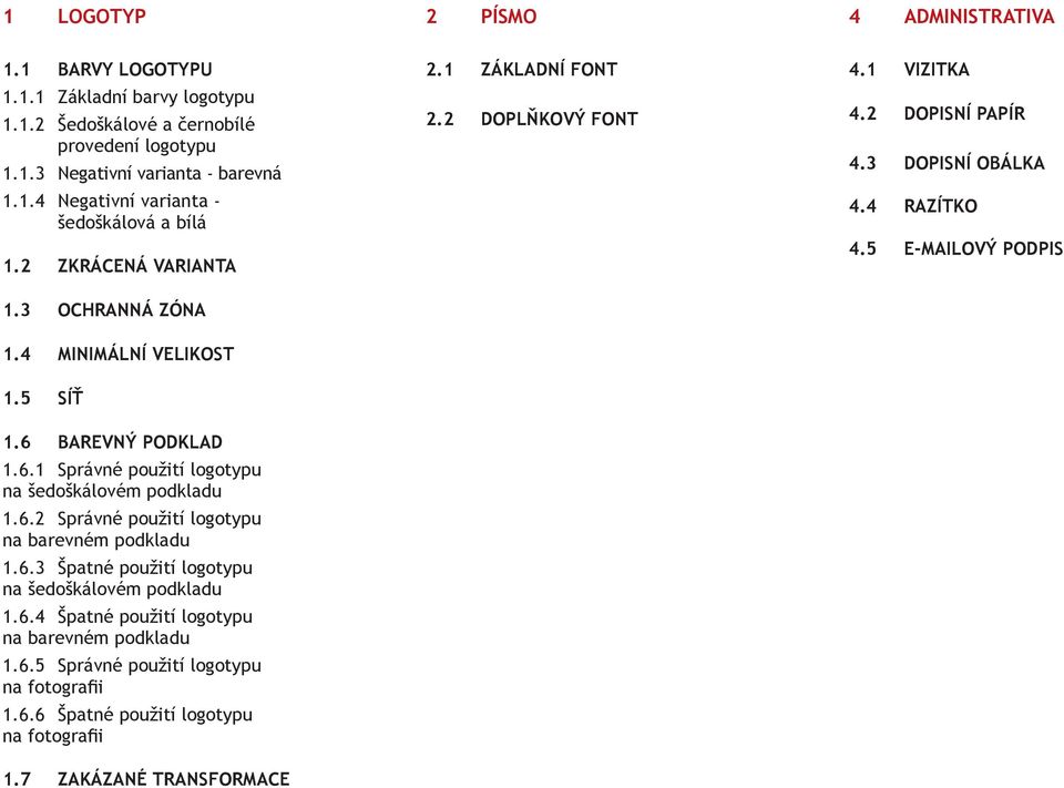 6.3 Špatné použití logotypu na šedoškálovém podkladu 1.6.4 Špatné použití logotypu na barevném podkladu 1.6.5 Správné použití logotypu na fotografii 1.6.6 Špatné použití logotypu na fotografii 1.