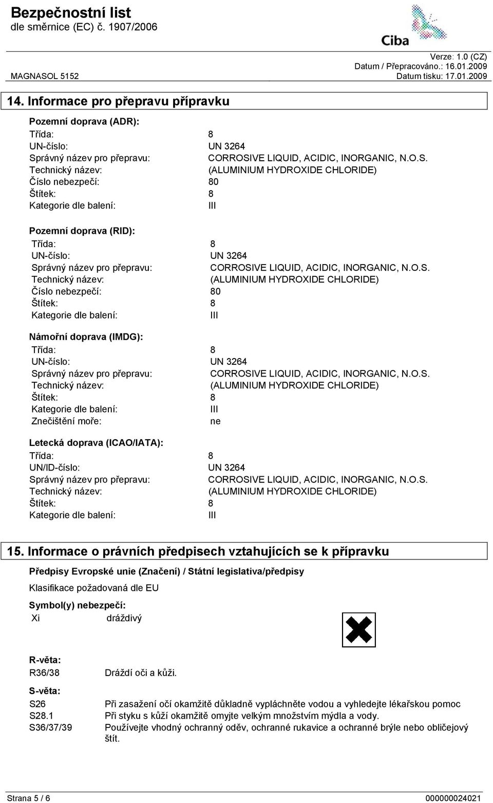 Informace o právních předpisech vztahujících se k přípravku Předpisy Evropské unie (Značení) / Státní legislativa/předpisy Klasifikace požadovaná dle EU Symbol(y) nebezpečí: Xi dráždivý R-věta: