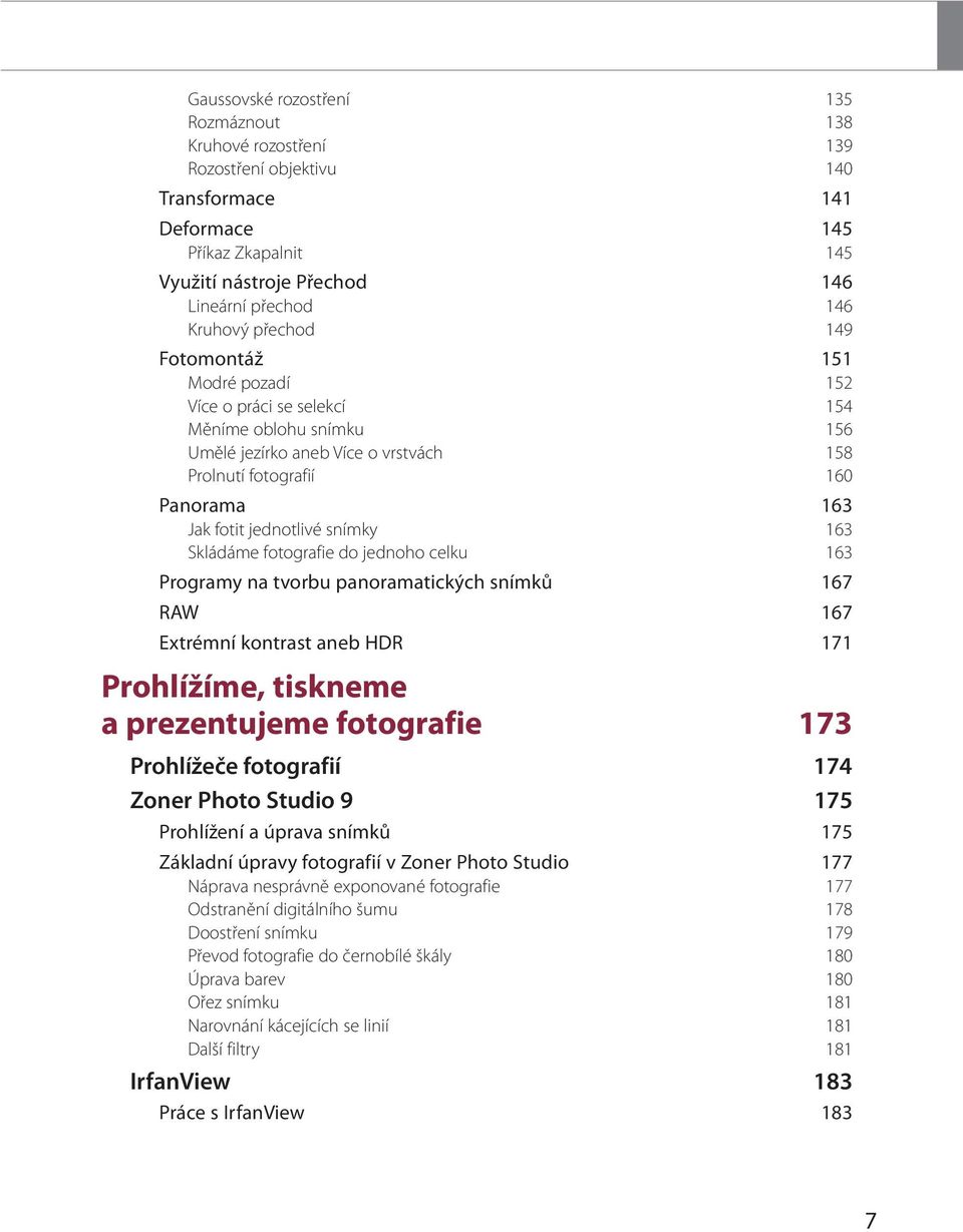 snímky 163 Skládáme fotografie do jednoho celku 163 Programy na tvorbu panoramatických snímků 167 RAW 167 Extrémní kontrast aneb HDR 171 Prohlížíme, tiskneme a prezentujeme fotografie 173 Prohlížeče