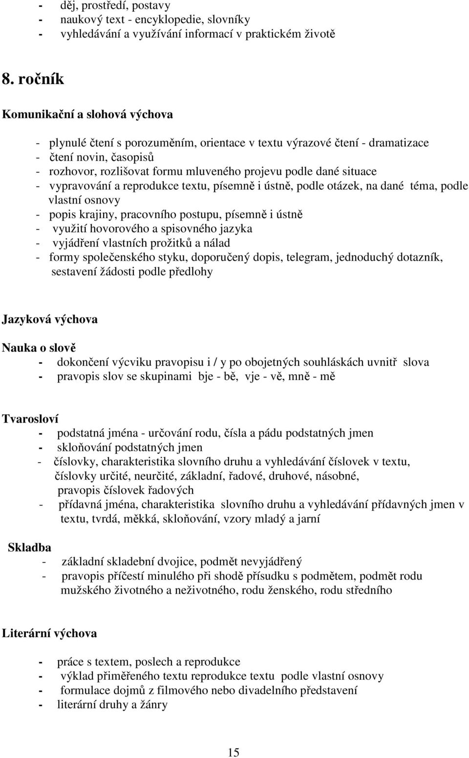 situace - vypravování a reprodukce textu, písemně i ústně, podle otázek, na dané téma, podle vlastní osnovy - popis krajiny, pracovního postupu, písemně i ústně - využití hovorového a spisovného