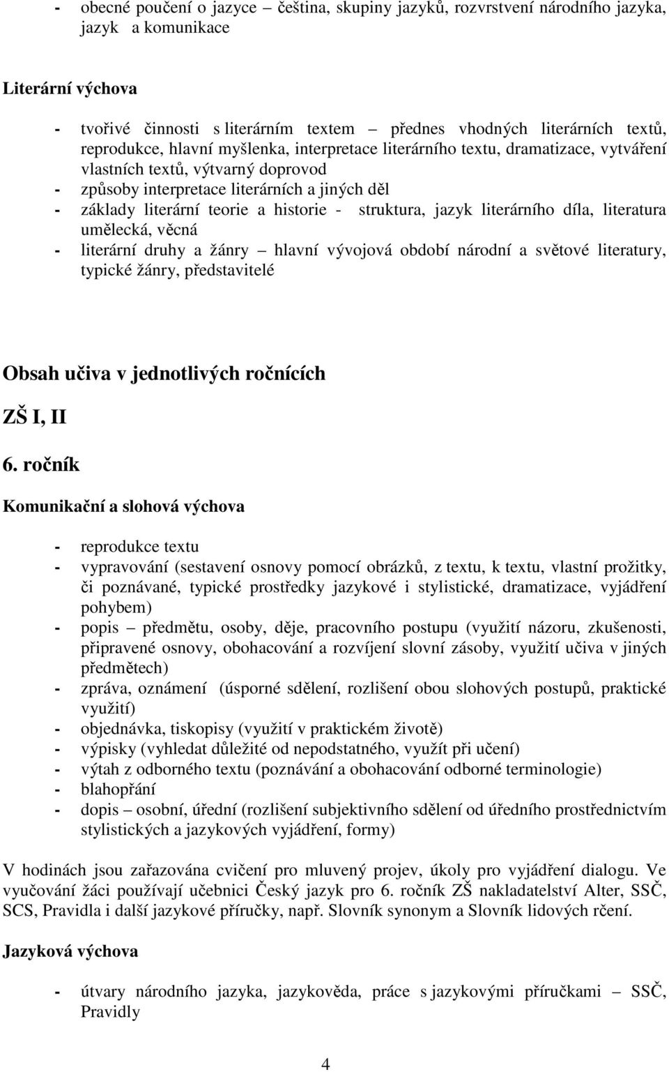 historie - struktura, jazyk literárního díla, literatura umělecká, věcná - literární druhy a žánry hlavní vývojová období národní a světové literatury, typické žánry, představitelé Obsah učiva v