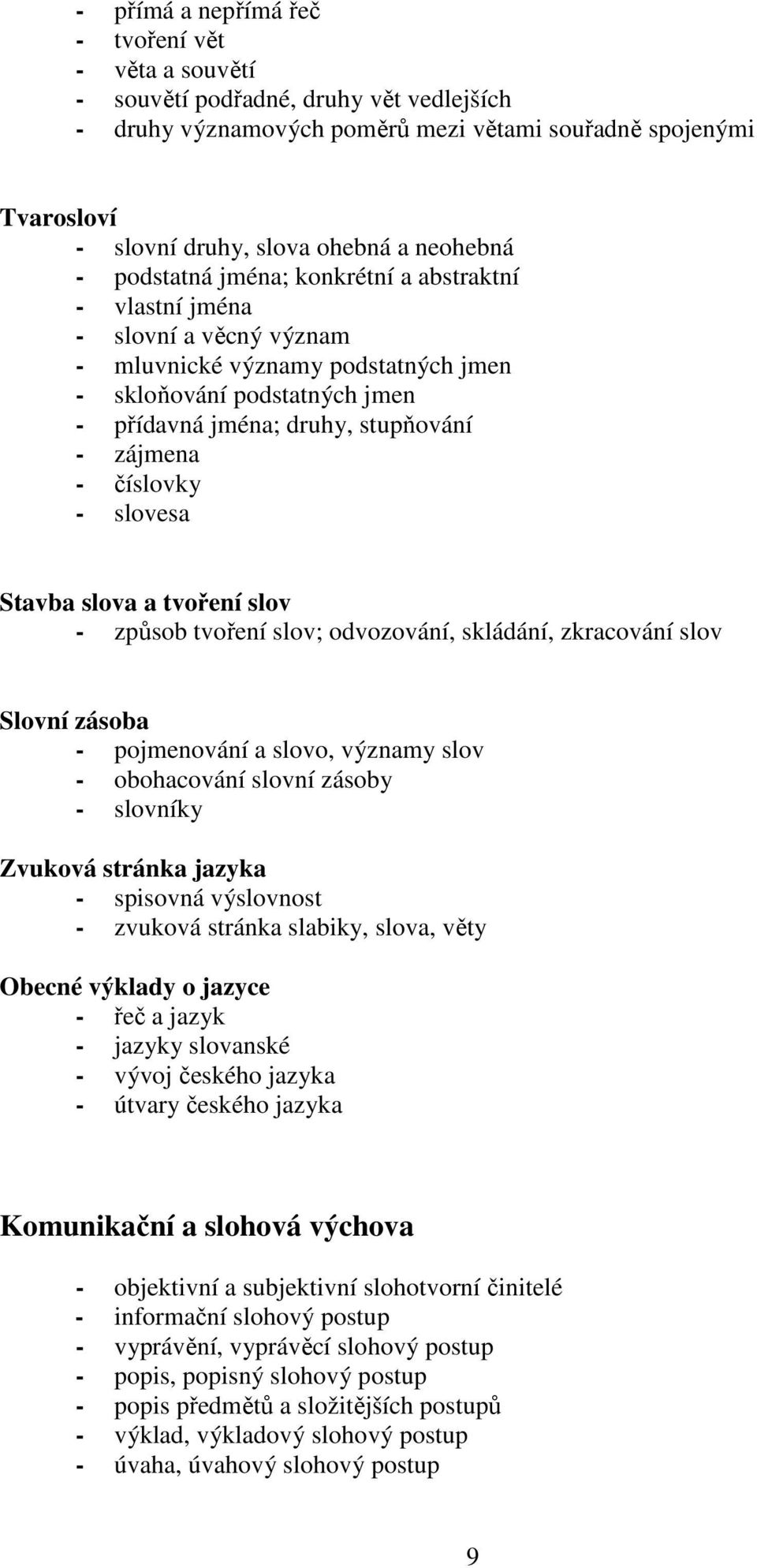 zájmena - číslovky - slovesa Stavba slova a tvoření slov - způsob tvoření slov; odvozování, skládání, zkracování slov Slovní zásoba - pojmenování a slovo, významy slov - obohacování slovní zásoby -