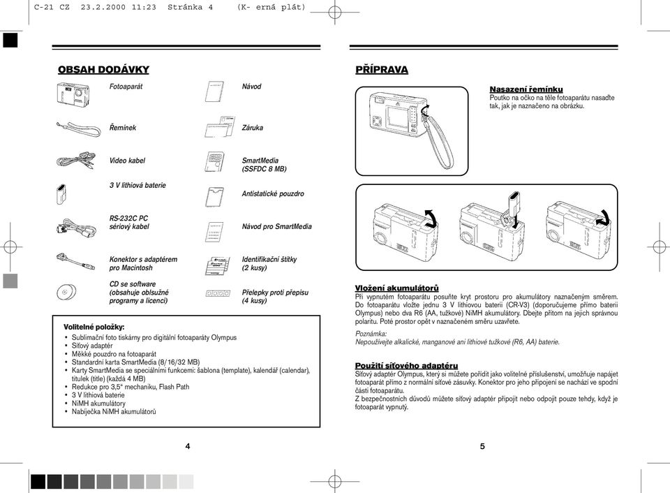 software (obsahuje oblsužné programy a licenci) Přelepky proti přepisu (4 kusy) Volitelné položky: Sublimační foto tiskárny pro digitální fotoaparáty Olympus Síťový adaptér Měkké pouzdro na