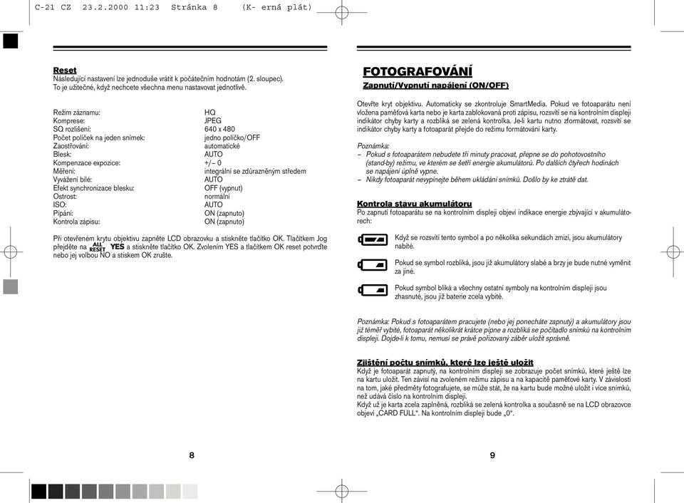 zdůrazněným středem Vyvážení bílé: AUTO Efekt synchronizace blesku: OFF (vypnut) Ostrost: normální ISO: AUTO Pípání: ON (zapnuto) Kontrola zápisu: ON (zapnuto) Při otevřeném krytu objektivu zapněte