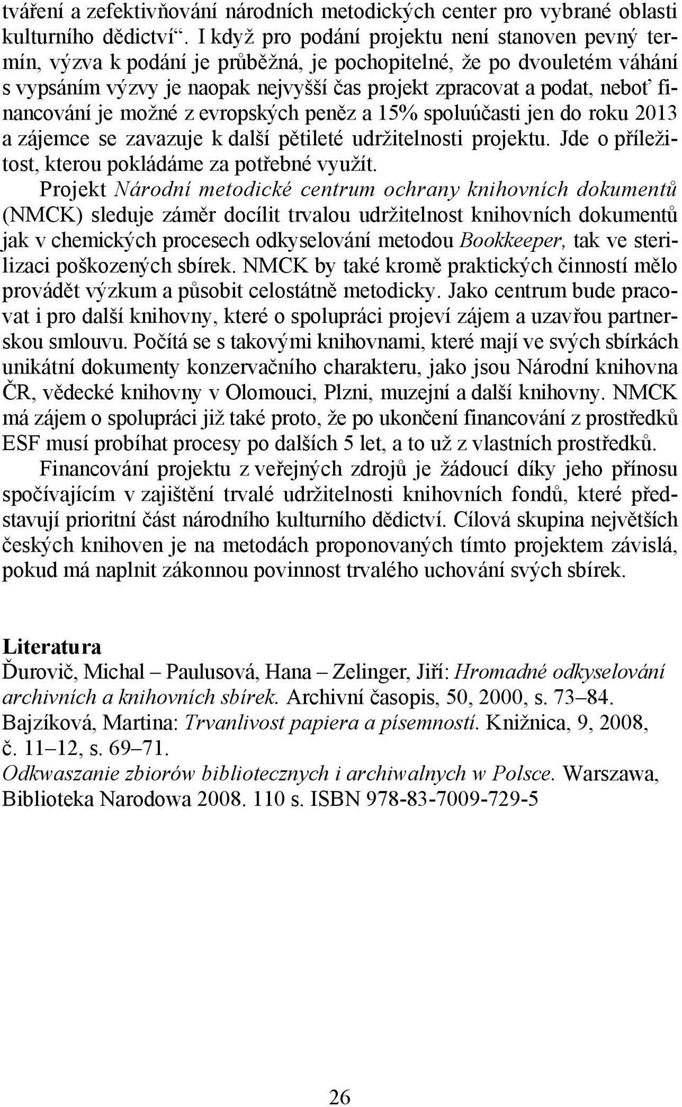 financování je možné z evropských peněz a 15% spoluúčasti jen do roku 2013 a zájemce se zavazuje k další pětileté udržitelnosti projektu. Jde o příležitost, kterou pokládáme za potřebné využít.