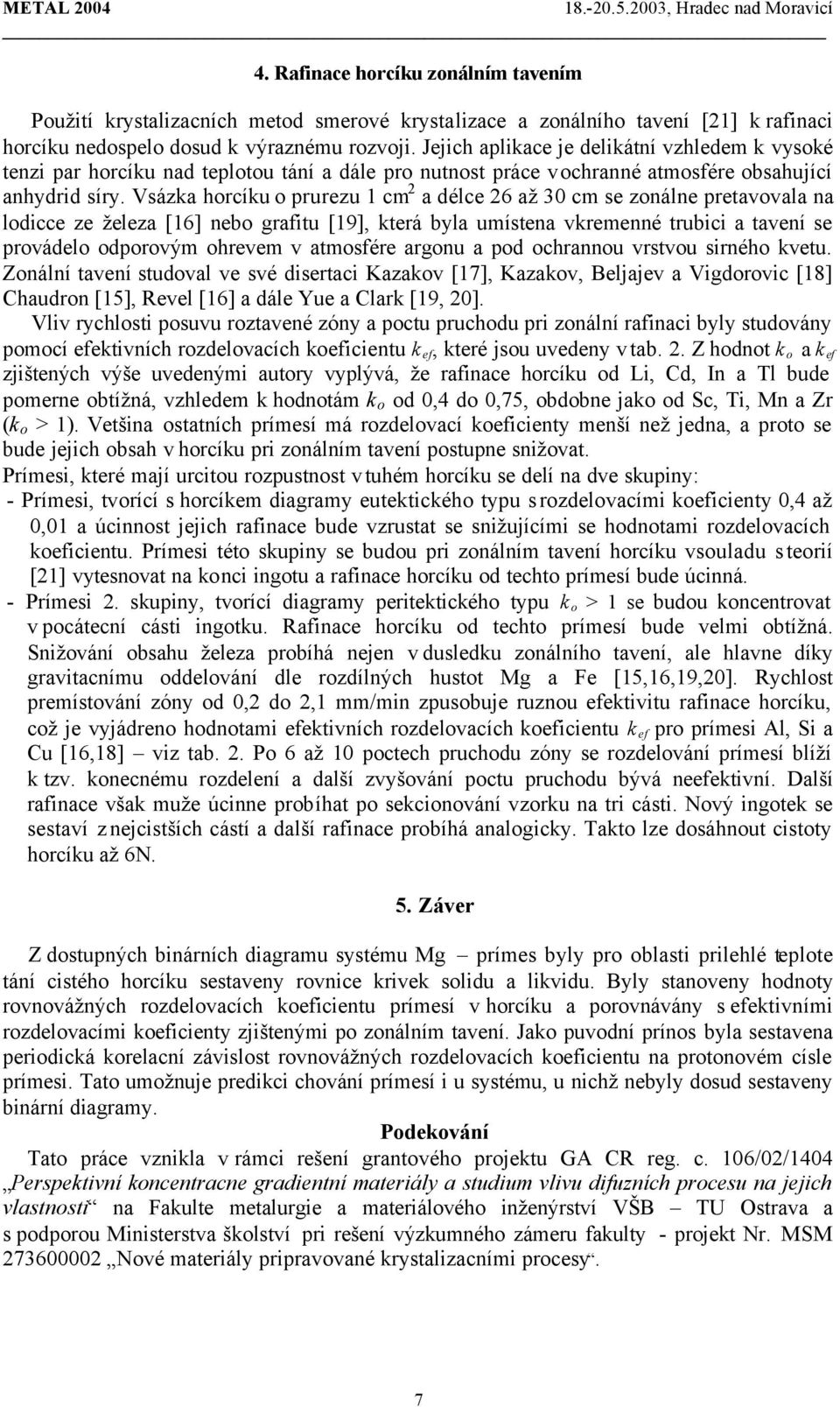 Vsázka horcíku o prurezu 1 cm 2 a délce 26 až 30 cm se zonálne pretavovala na lodicce ze železa [16] nebo grafitu [19], která byla umístena vkremenné trubici a tavení se provádelo odporovým ohrevem v