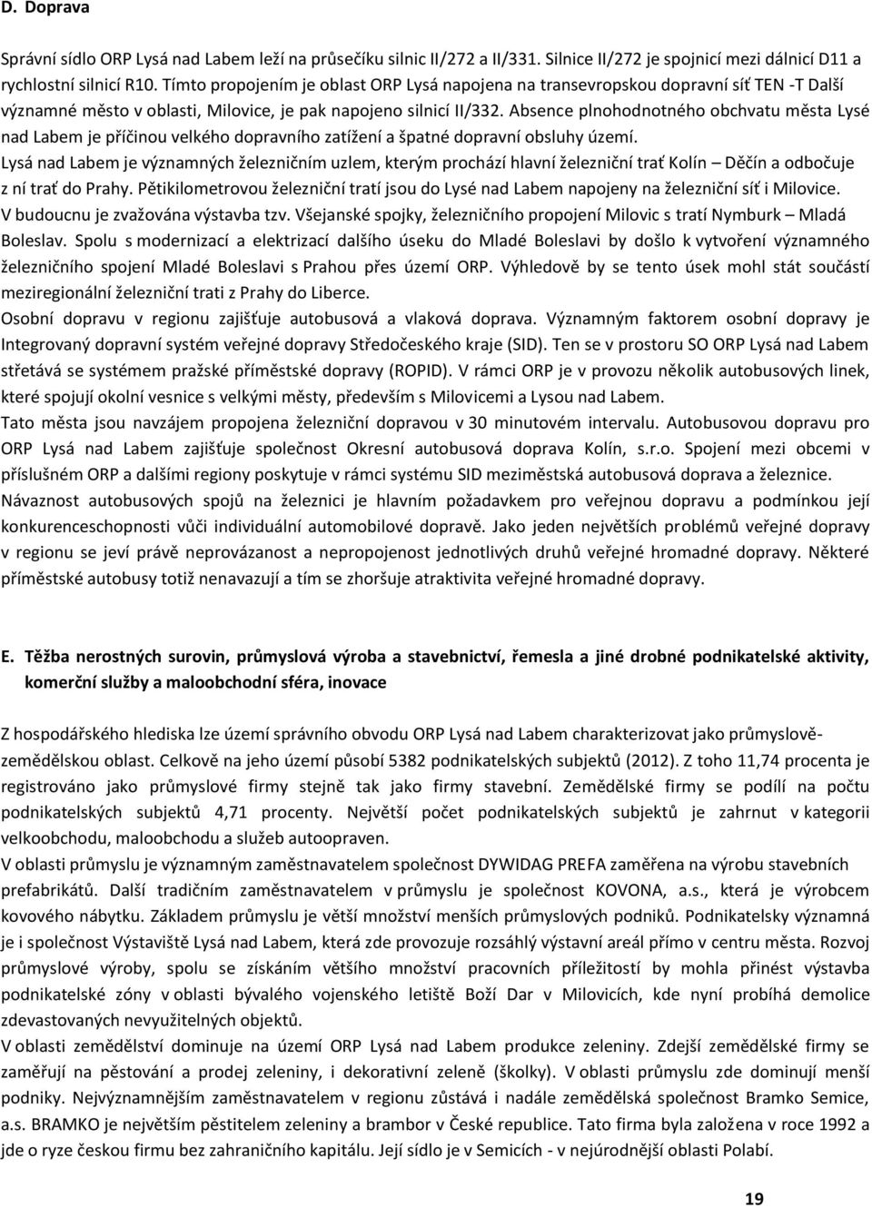 Absence plnohodnotného obchvatu města Lysé nad Labem je příčinou velkého dopravního zatížení a špatné dopravní obsluhy území.