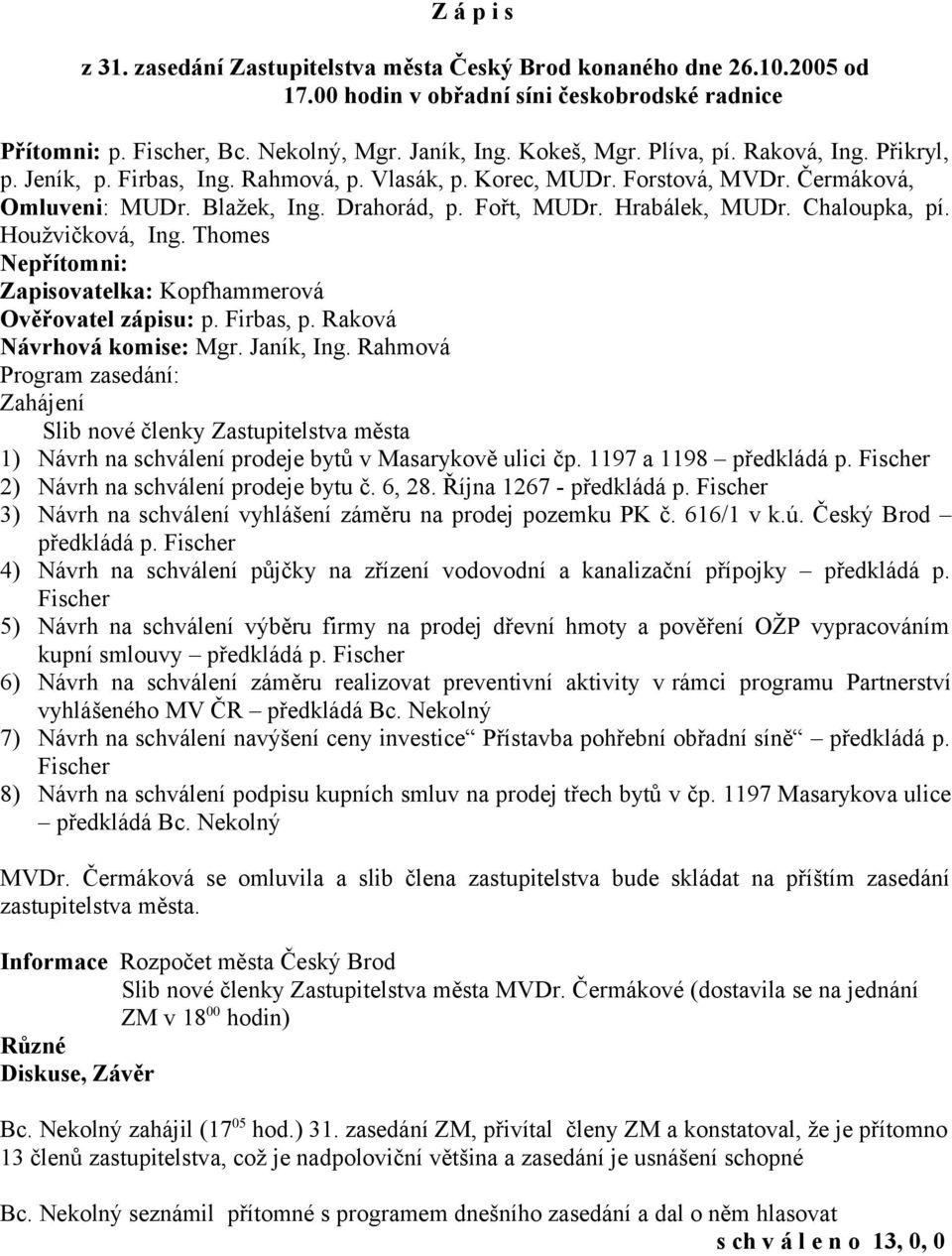 Chaloupka, pí. Houžvičková, Ing. Thomes Nepřítomni: Zapisovatelka: Kopfhammerová Ověřovatel zápisu: p. Firbas, p. Raková Návrhová komise: Mgr. Janík, Ing.