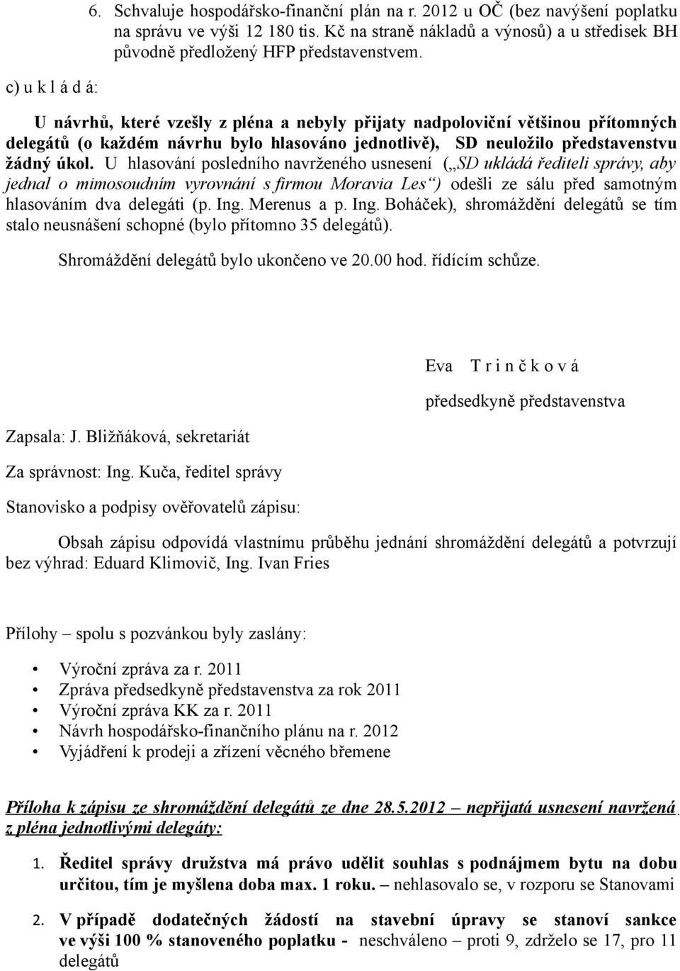 U návrhů, které vzešly z pléna a nebyly přijaty nadpoloviční většinou přítomných delegátů (o každém návrhu bylo hlasováno jednotlivě), SD neuložilo představenstvu žádný úkol.