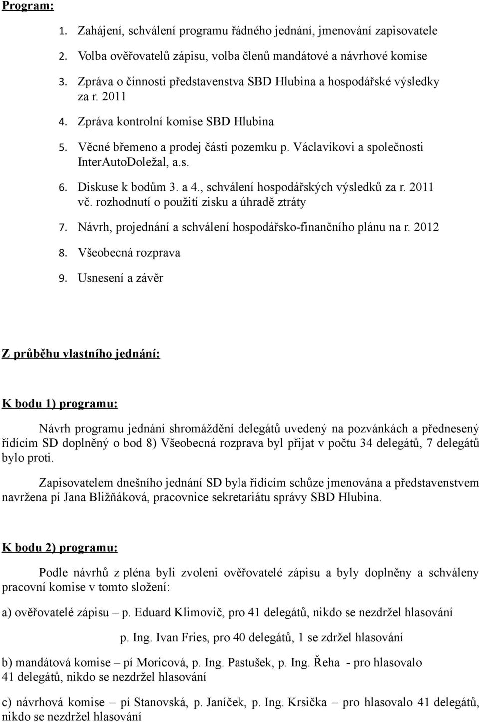 Václavíkovi a společnosti InterAutoDoležal, a.s. 6. Diskuse k bodům 3. a 4., schválení hospodářských výsledků za r. 2011 vč. rozhodnutí o použití zisku a úhradě ztráty 7.