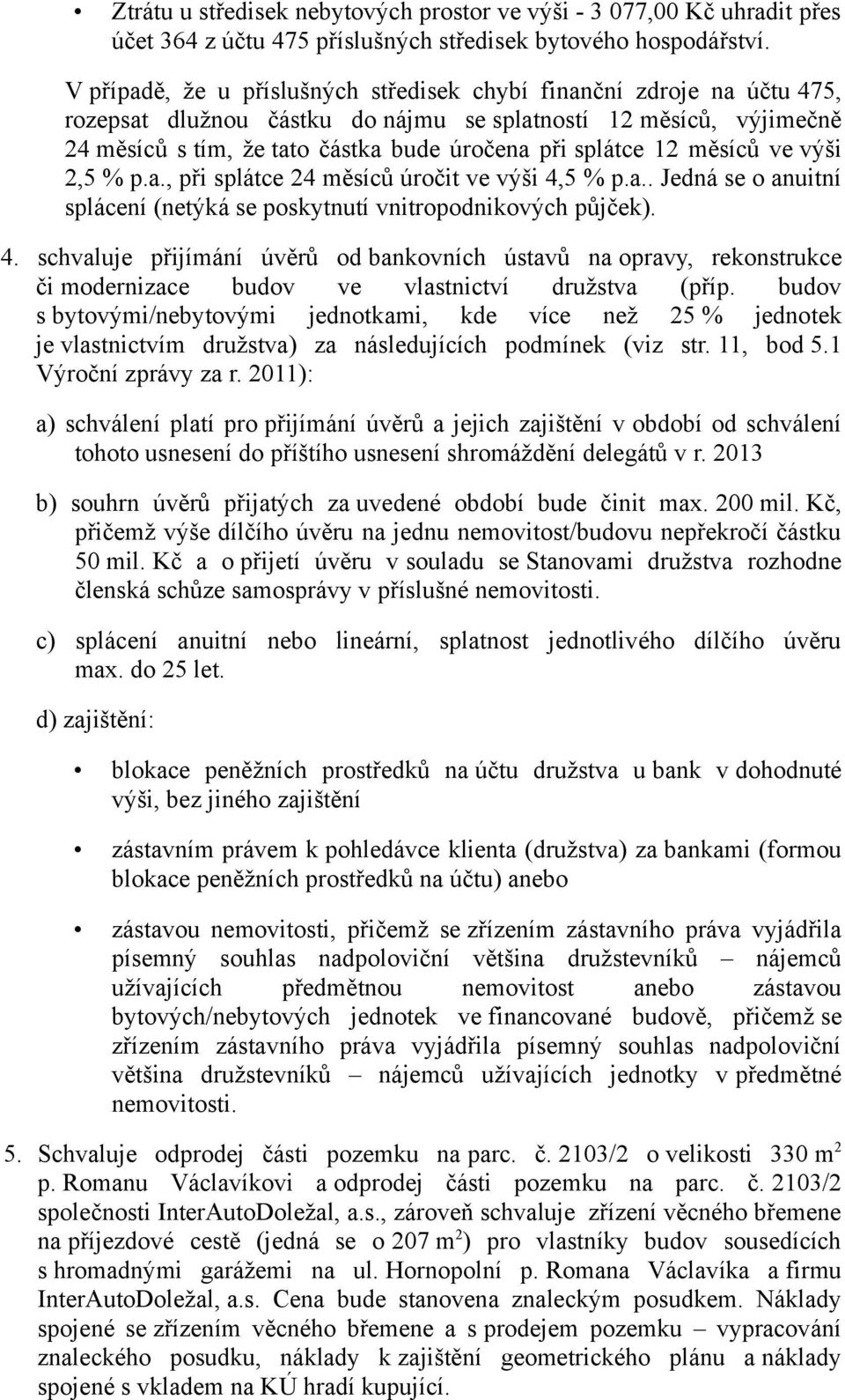 12 měsíců ve výši 2,5 % p.a., při splátce 24 měsíců úročit ve výši 4,5 % p.a.. Jedná se o anuitní splácení (netýká se poskytnutí vnitropodnikových půjček). 4. schvaluje přijímání úvěrů od bankovních ústavů na opravy, rekonstrukce či modernizace budov ve vlastnictví družstva (příp.