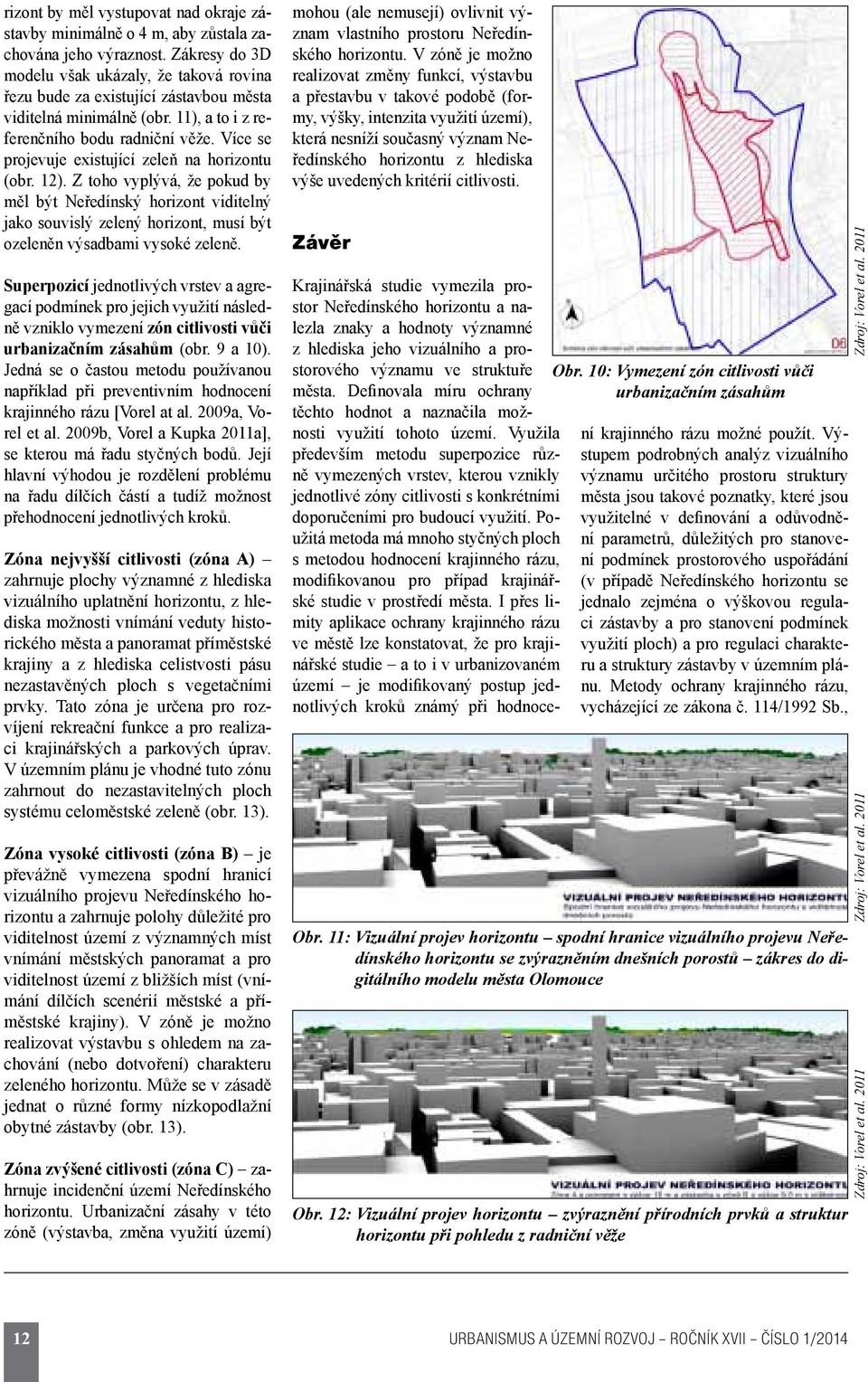 Více se projevuje existující zeleň na horizontu (obr. 12). Z toho vyplývá, že pokud by měl být Neředínský horizont viditelný jako souvislý zelený horizont, musí být ozeleněn výsadbami vysoké zeleně.