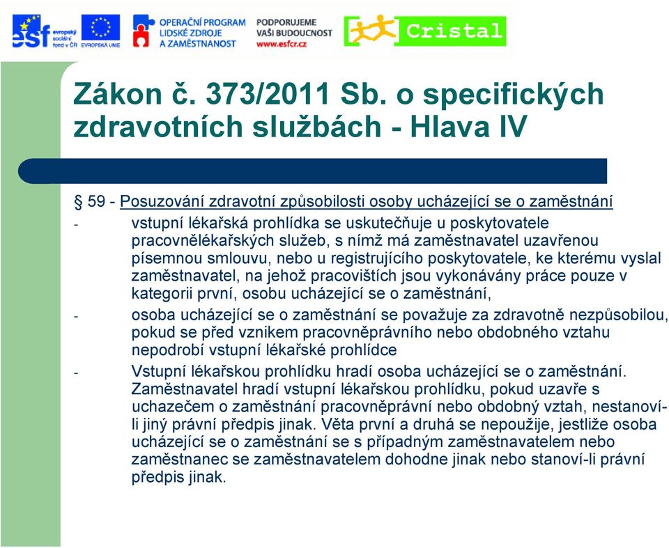 služeb, s nímž má zaměstnavatel uzavřenou písemnou smlouvu, nebo u registrujícího poskytovatele, ke kterému vyslal zaměstnavatel, na jehož pracovištích jsou vykonávány práce pouze v kategorii první,