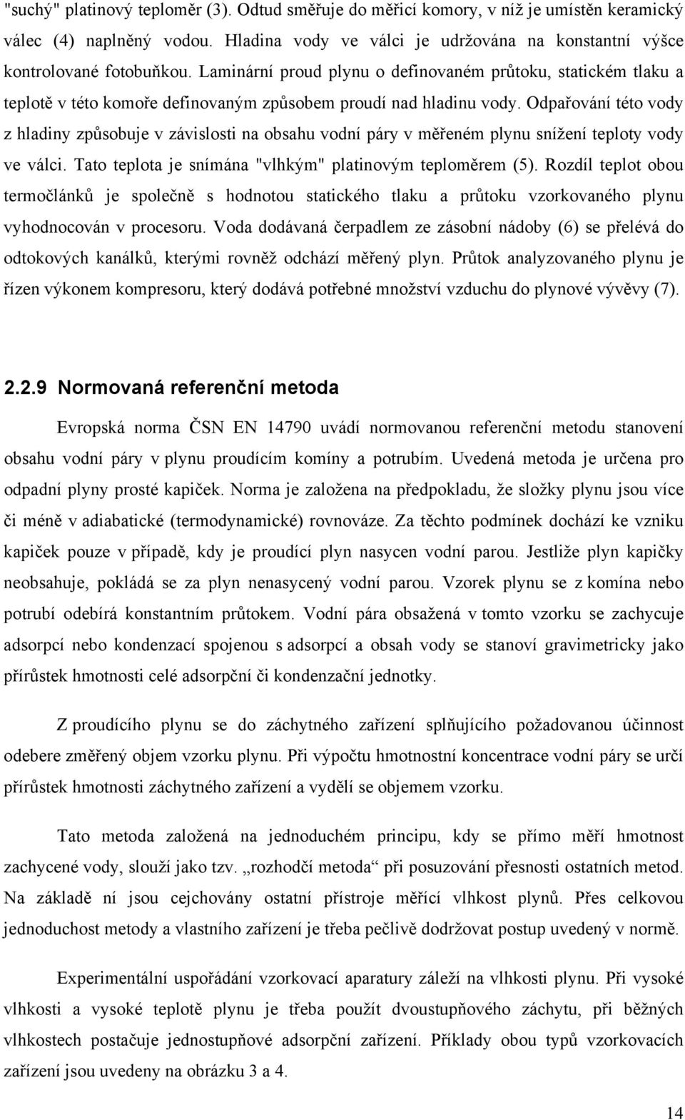 Odpařování této vody z hladiny způsobuje v závislosti na obsahu vodní páry v měřeném plynu snížení teploty vody ve válci. Tato teplota je snímána "vlhkým" platinovým teploměrem (5).