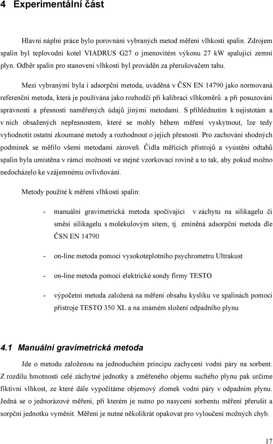 Mezi vybranými byla i adsorpční metoda, uváděná v ČSN EN 14790 jako normovaná referenční metoda, která je používána jako rozhodčí při kalibraci vlhkoměrů a při posuzování správnosti a přesnosti