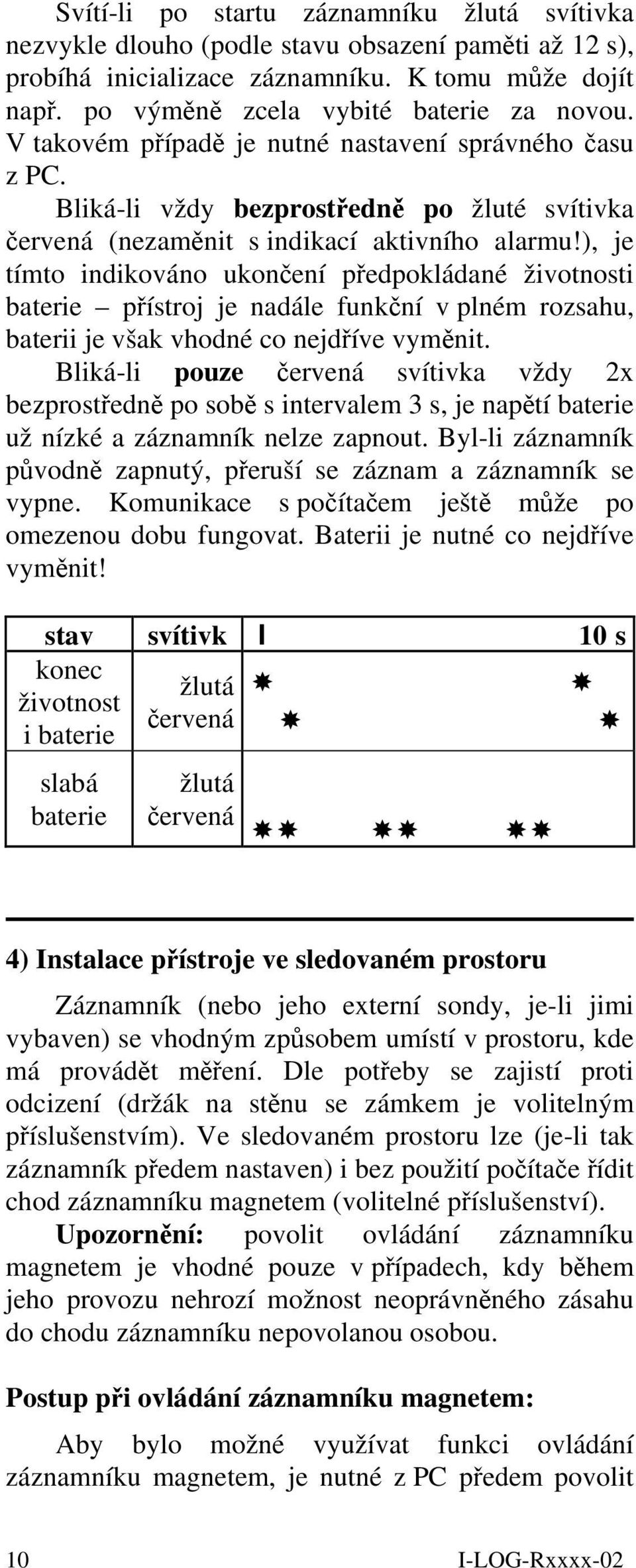 ), je tímto indikováno ukončení předpokládané životnosti baterie přístroj je nadále funkční v plném rozsahu, baterii je však vhodné co nejdříve vyměnit.