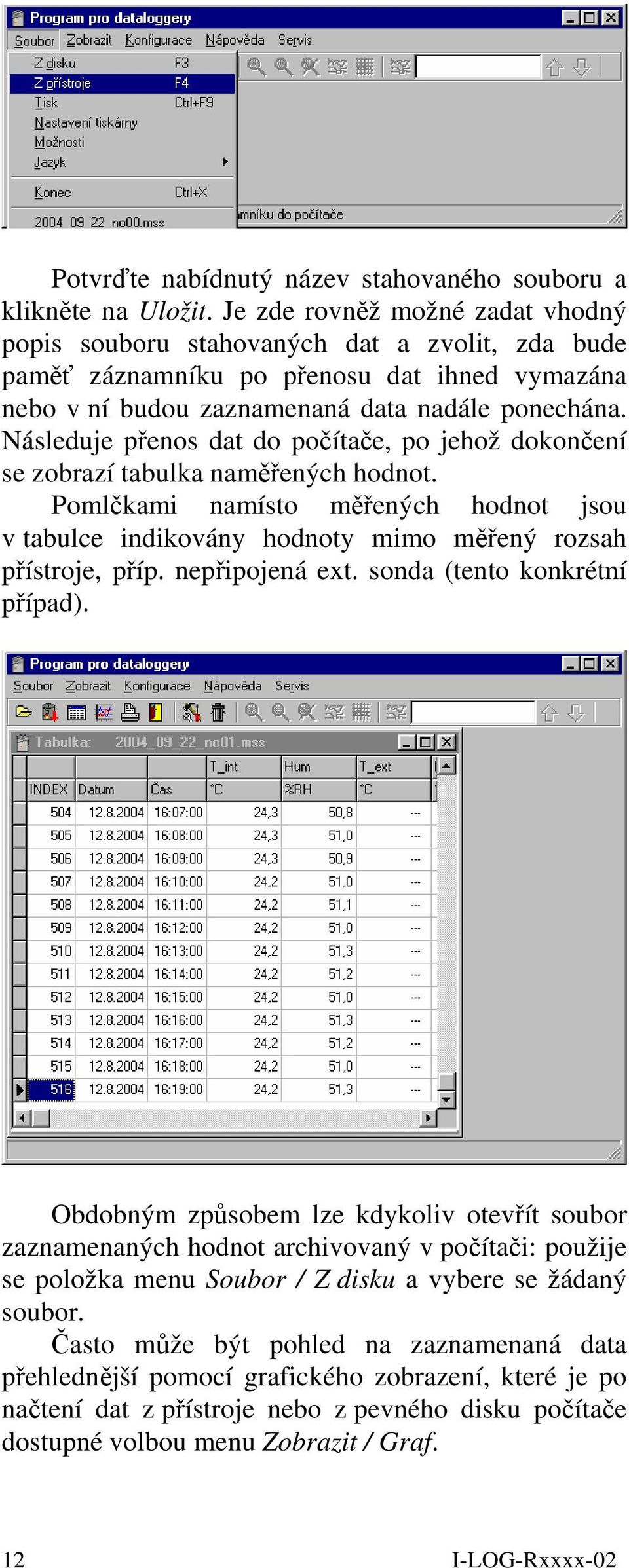 Následuje přenos dat do počítače, po jehož dokončení se zobrazí tabulka naměřených hodnot. Pomlčkami namísto měřených hodnot jsou v tabulce indikovány hodnoty mimo měřený rozsah přístroje, příp.