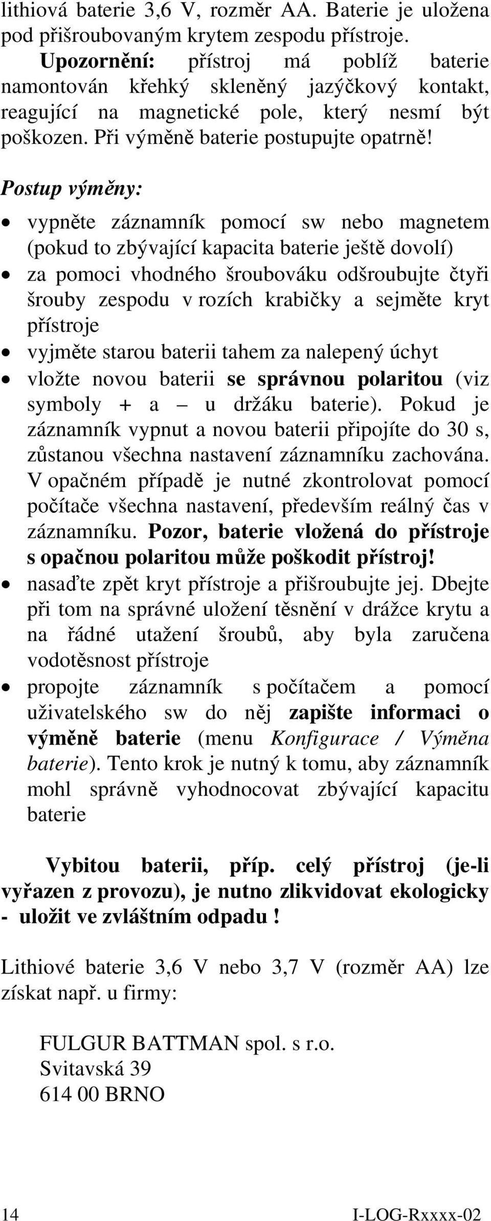 Postup výměny: vypněte záznamník pomocí sw nebo magnetem (pokud to zbývající kapacita baterie ještě dovolí) za pomoci vhodného šroubováku odšroubujte čtyři šrouby zespodu v rozích krabičky a sejměte