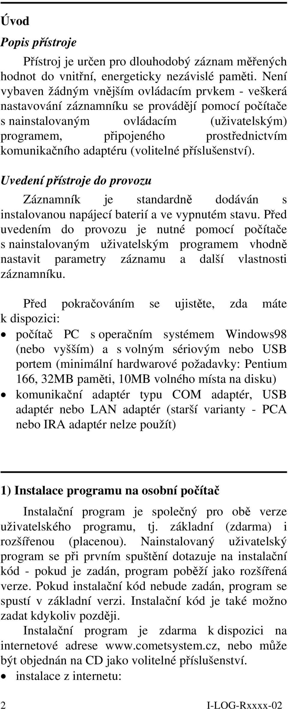 komunikačního adaptéru (volitelné příslušenství). Uvedení přístroje do provozu Záznamník je standardně dodáván s instalovanou napájecí baterií a ve vypnutém stavu.