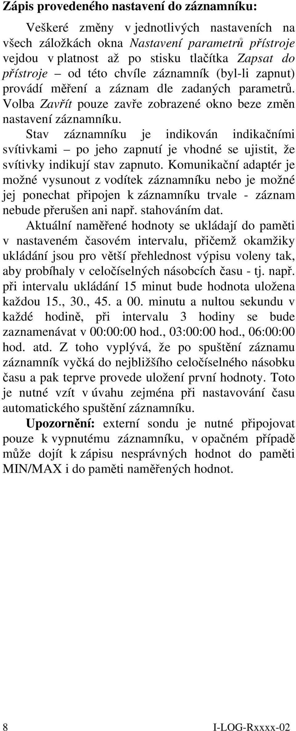 Stav záznamníku je indikován indikačními svítivkami po jeho zapnutí je vhodné se ujistit, že svítivky indikují stav zapnuto.